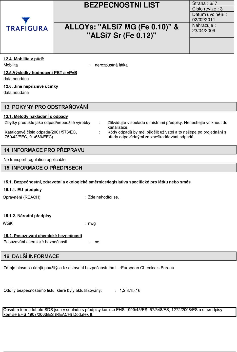 Katalogové číslo odpadu(2001/573/ec, 75/442/EEC, 91/689/EEC) : Kódy odpadů by měl přidělit uživatel a to nejlépe po projednání s úřady odpovědnými za zneškodňování odpadů. 14.