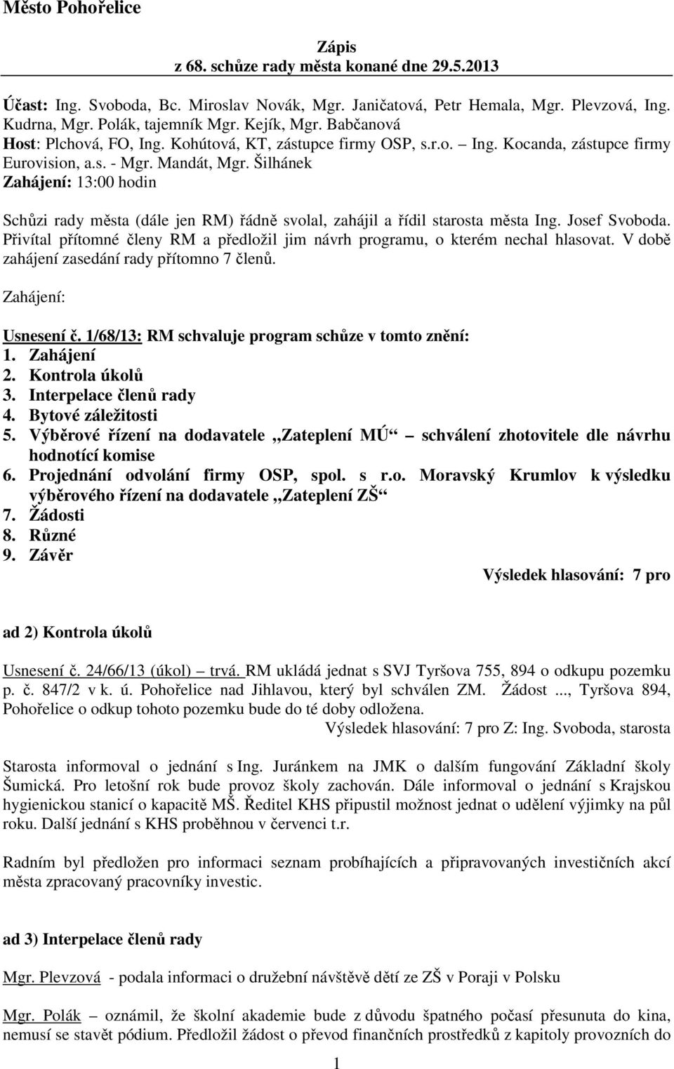 Šilhánek Zahájení: 13:00 hodin Schůzi rady města (dále jen RM) řádně svolal, zahájil a řídil starosta města Ing. Josef Svoboda.