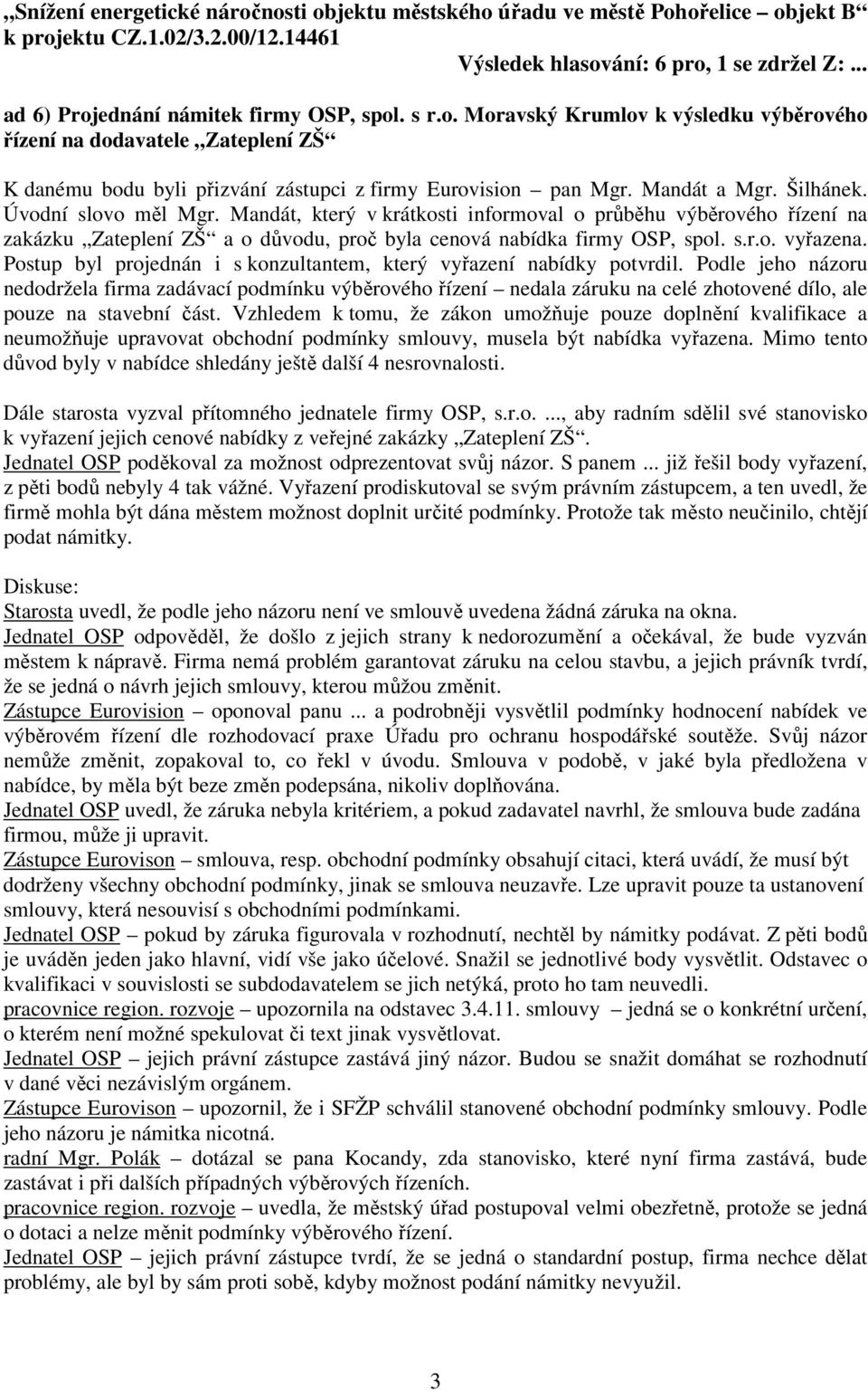 Mandát a Mgr. Šilhánek. Úvodní slovo měl Mgr. Mandát, který v krátkosti informoval o průběhu výběrového řízení na zakázku Zateplení ZŠ a o důvodu, proč byla cenová nabídka firmy OSP, spol. s.r.o. vyřazena.