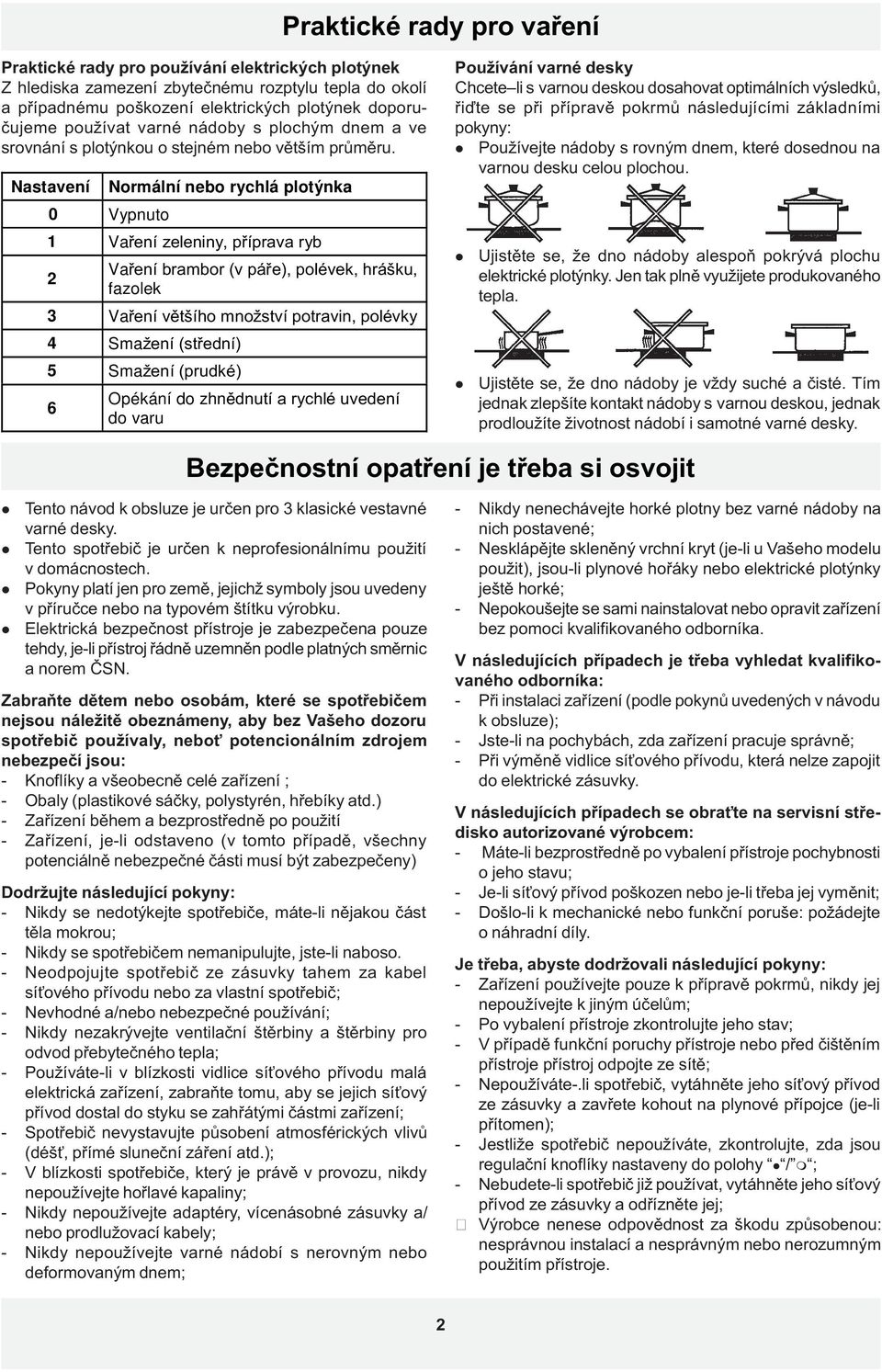 Nastavení Normání nebo rychá potýnka 0 Vypnuto 1 Vaøení zeeniny, pøíprava ryb Vaøení brambor (v páøe), poévek, hrášku, 2 fazoek 3 Vaøení vìtšího množství potravin, poévky 4 Smažení (støední) 5