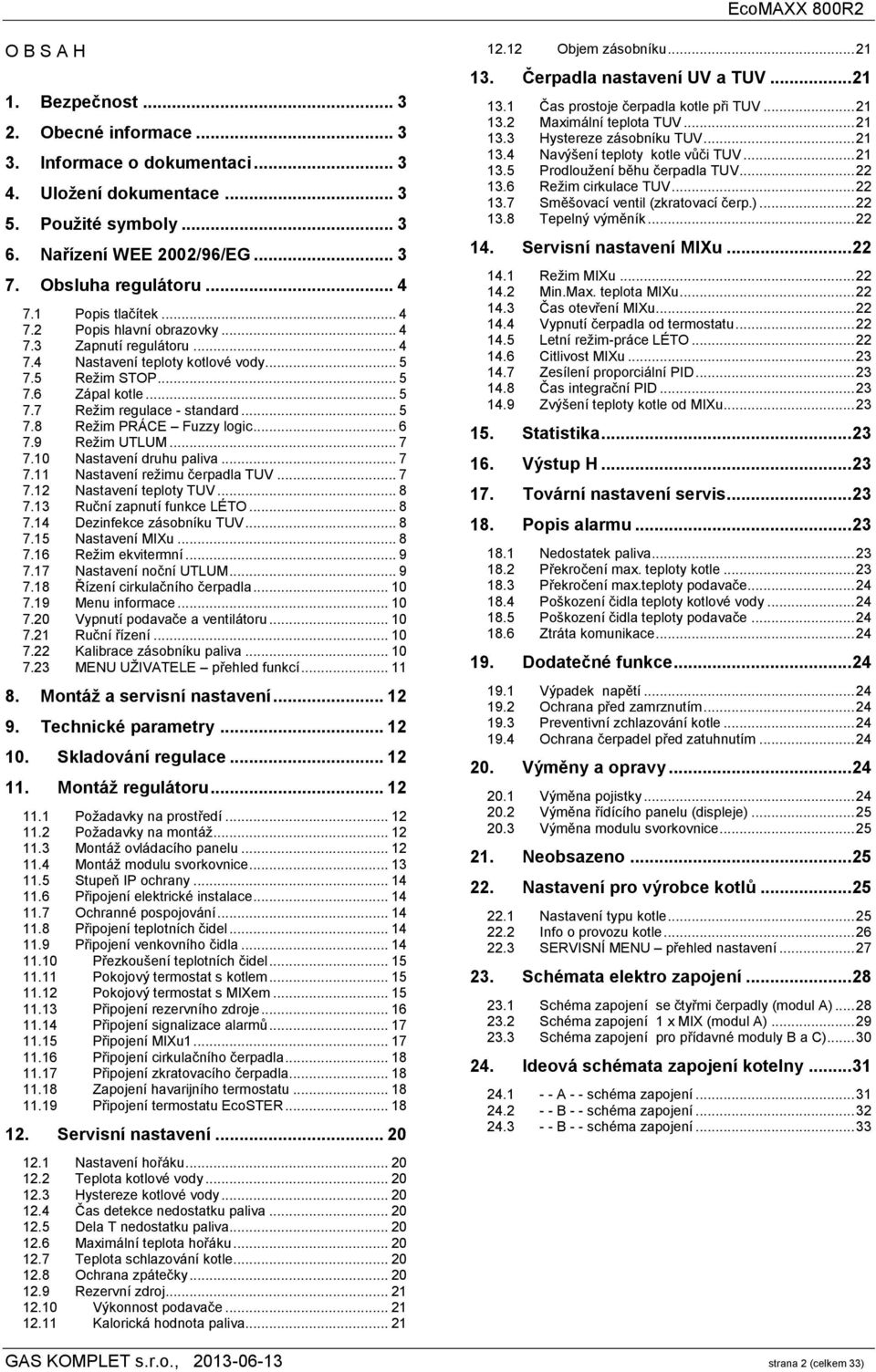 .. 6 7.9 Režim UTLUM... 7 7.10 Nastavení druhu paliva... 7 7.11 Nastavení režimu čerpadla TUV... 7 7.12 Nastavení teploty TUV... 8 7.13 Ruční zapnutí funkce LÉTO... 8 7.14 Dezinfekce zásobníku TUV.