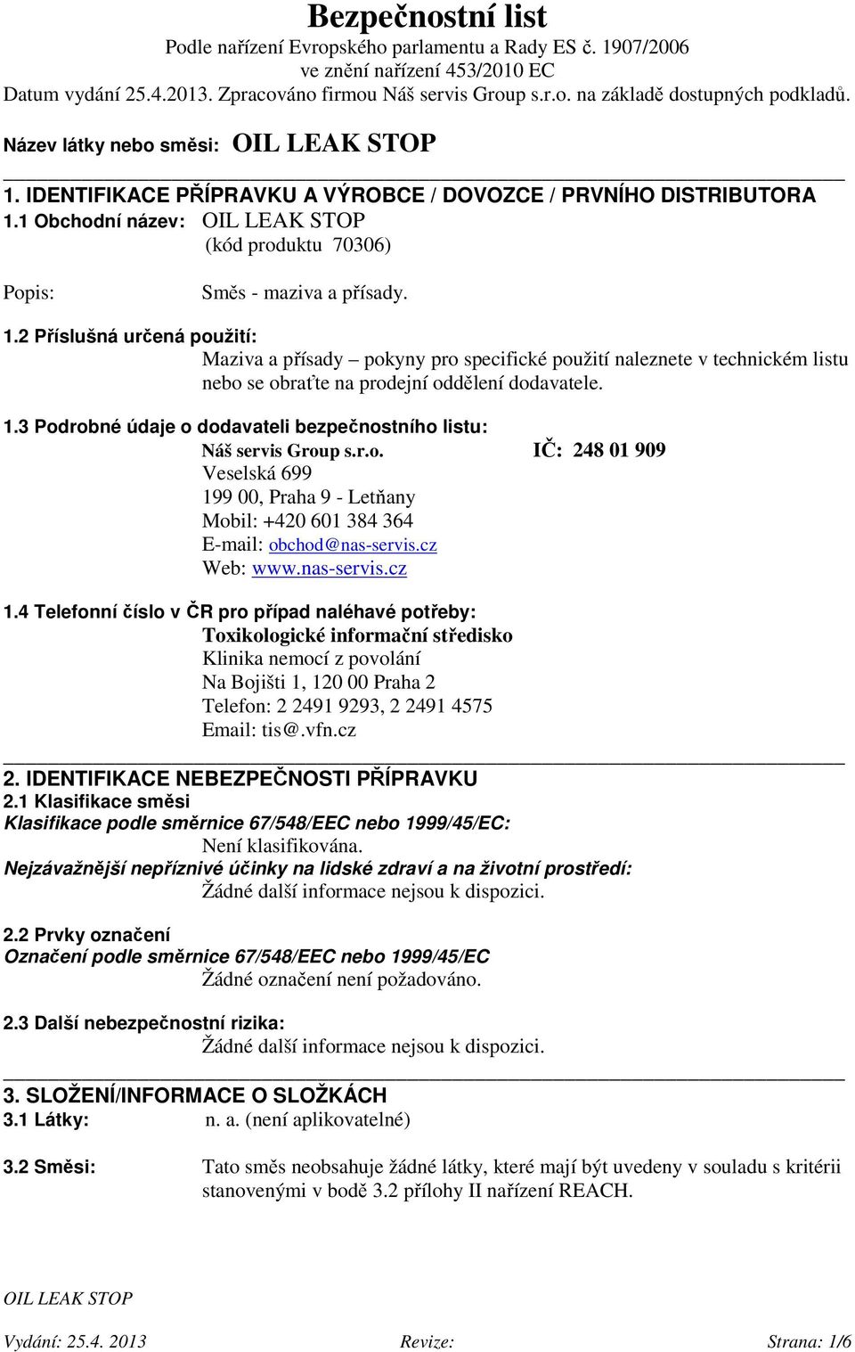 1.3 Podrobné údaje o dodavateli bezpečnostního listu: Náš servis Group s.r.o. IČ: 248 01 909 Veselská 699 199 00, Praha 9 - Letňany Mobil: +420 601 384 364 E-mail: obchod@nas-servis.cz Web: www.