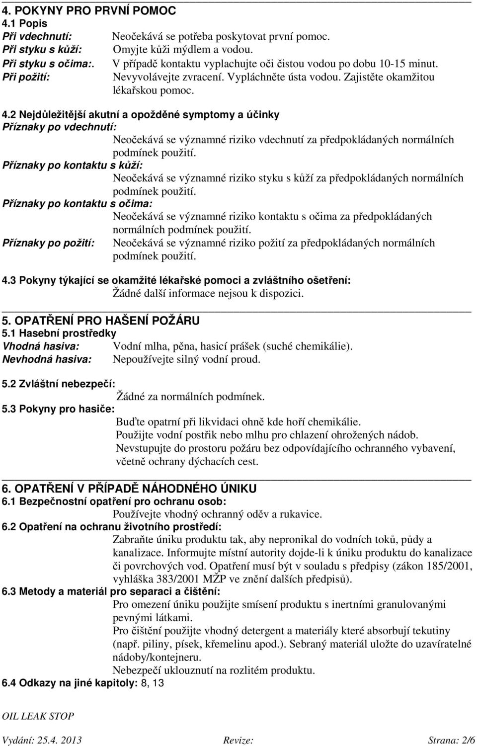 2 Nejdůležitější akutní a opožděné symptomy a účinky Příznaky po vdechnutí: Neočekává se významné riziko vdechnutí za předpokládaných normálních podmínek použití.