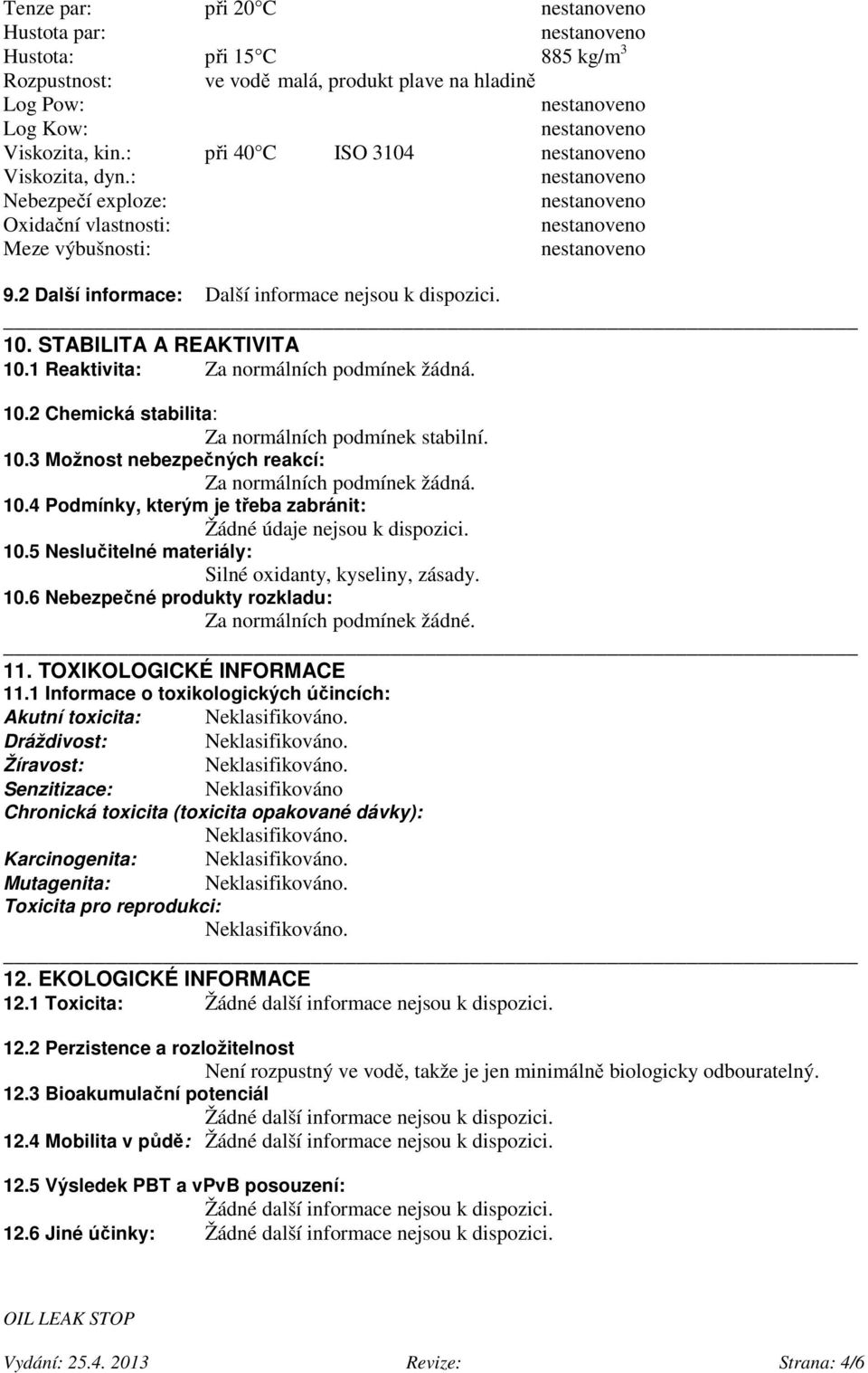 10.3 Možnost nebezpečných reakcí: Za normálních podmínek žádná. 10.4 Podmínky, kterým je třeba zabránit: Žádné údaje nejsou k dispozici. 10.5 Neslučitelné materiály: Silné oxidanty, kyseliny, zásady.