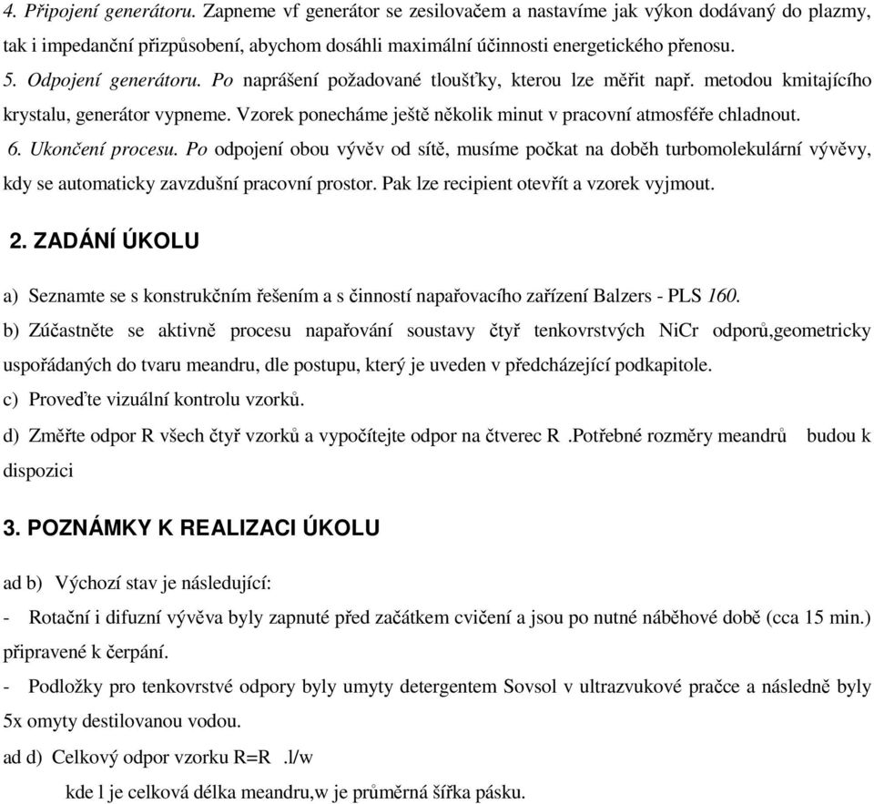 Ukončení procesu. Po odpojení obou vývěv od sítě, musíme počkat na doběh turbomolekulární vývěvy, kdy se automaticky zavzdušní pracovní prostor. Pak lze recipient otevřít a vzorek vyjmout. 2.
