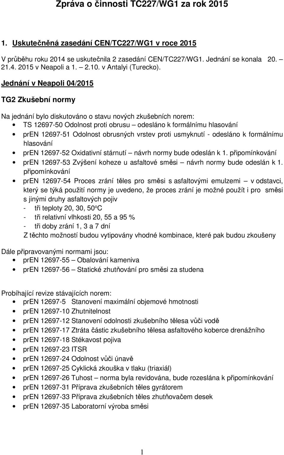 Jednání v Neapoli 04/2015 TG2 Zkušební normy Na jednání bylo diskutováno o stavu nových zkušebních norem: TS 12697-50 Odolnost proti obrusu odesláno k formálnímu hlasování pren 12697-51 Odolnost