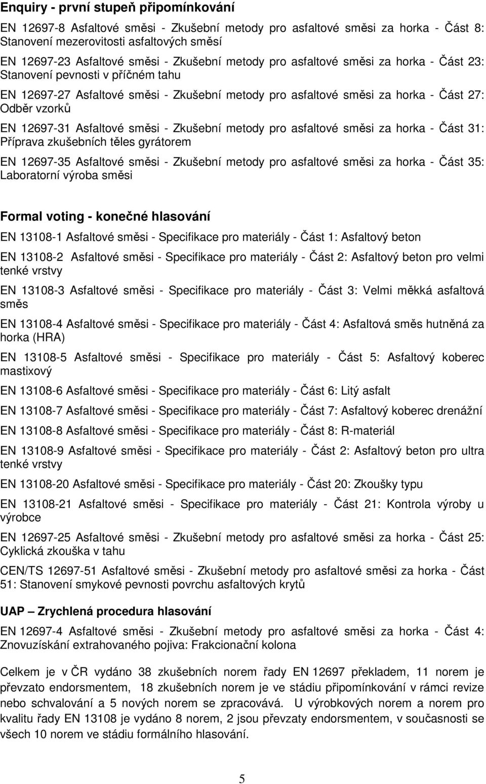 12697-31 Asfaltové směsi - Zkušební metody pro asfaltové směsi za horka - Část 31: Příprava zkušebních těles gyrátorem EN 12697-35 Asfaltové směsi - Zkušební metody pro asfaltové směsi za horka -