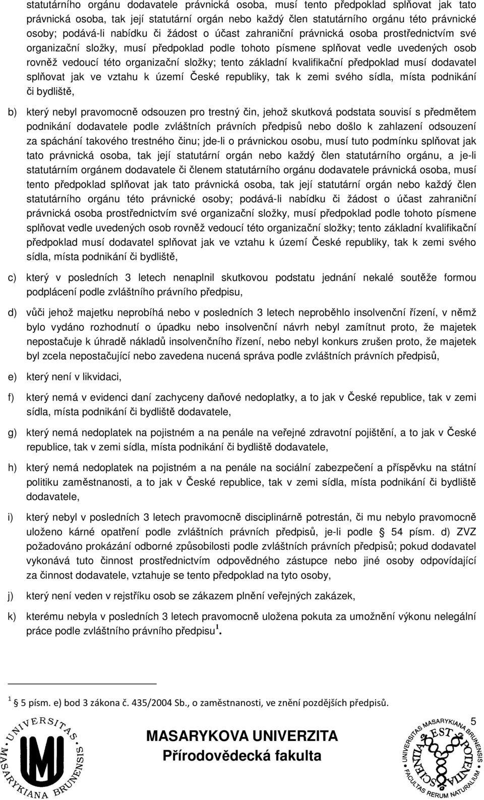tento základní kvalifikační předpoklad musí dodavatel splňovat jak ve vztahu k území České republiky, tak k zemi svého sídla, místa podnikání či bydliště, b) který nebyl pravomocně odsouzen pro