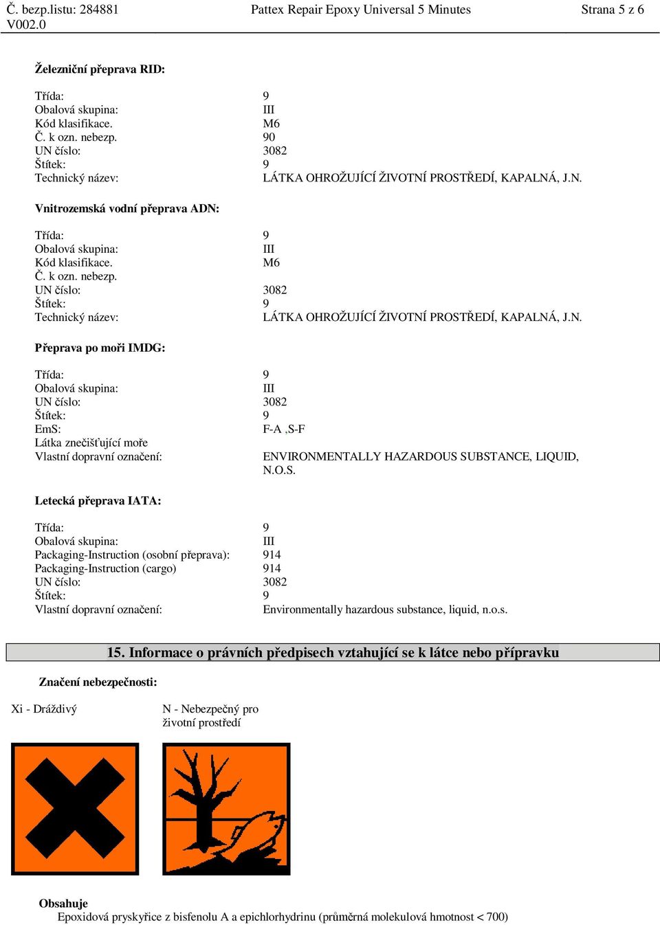 UN íslo: 3082 Technický název: LÁTKA OHROŽUJÍCÍ ŽIVOTNÍ PROST EDÍ, KAPALNÁ, J.N. eprava po mo i IMDG: III UN íslo: 3082 EmS: F-A,S-F Látka zne iš ující mo e Vlastní dopravní ozna ení: ENVIRONMENTALLY HAZARDOUS SUBSTANCE, LIQUID, N.