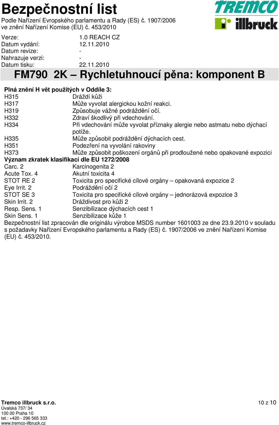 H351 Podezření na vyvolání rakoviny H373 Může způsobit poškození orgánů při prodloužené nebo opakované expozici Význam zkratek klasifikací dle EU 1272/2008 Carc. 2 Karcinogenita 2 Acute Tox.
