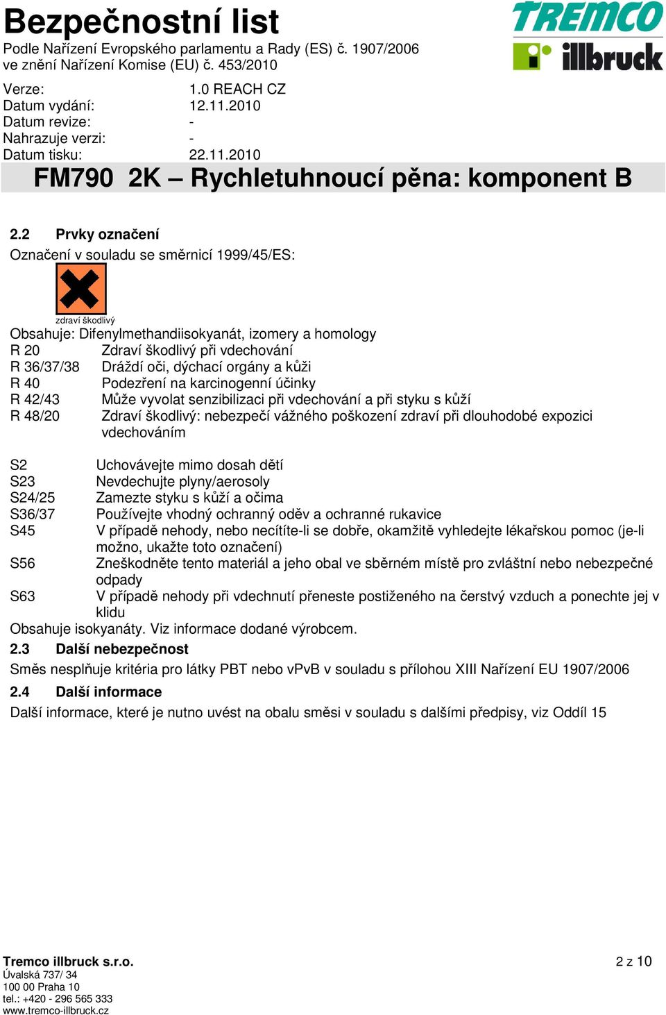 expozici vdechováním S2 Uchovávejte mimo dosah dětí S23 Nevdechujte plyny/aerosoly S24/25 Zamezte styku s kůží a očima S36/37 Používejte vhodný ochranný oděv a ochranné rukavice S45 V případě nehody,