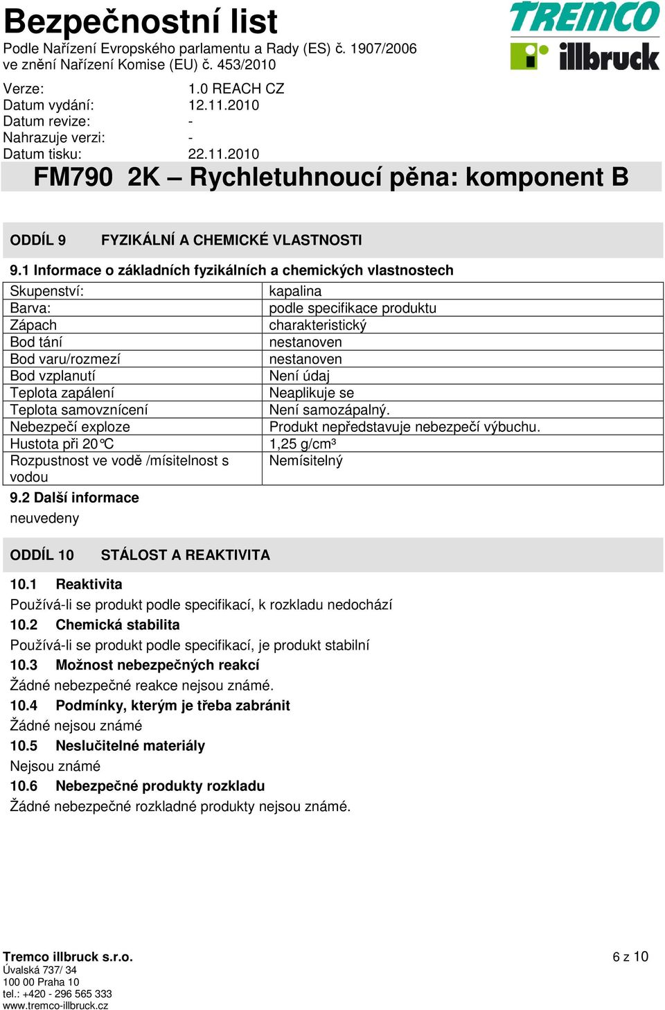 C Rozpustnost ve vodě /mísitelnost s vodou 9.2 Další informace neuvedeny kapalina podle specifikace produktu charakteristický nestanoven nestanoven Není údaj Neaplikuje se Není samozápalný.