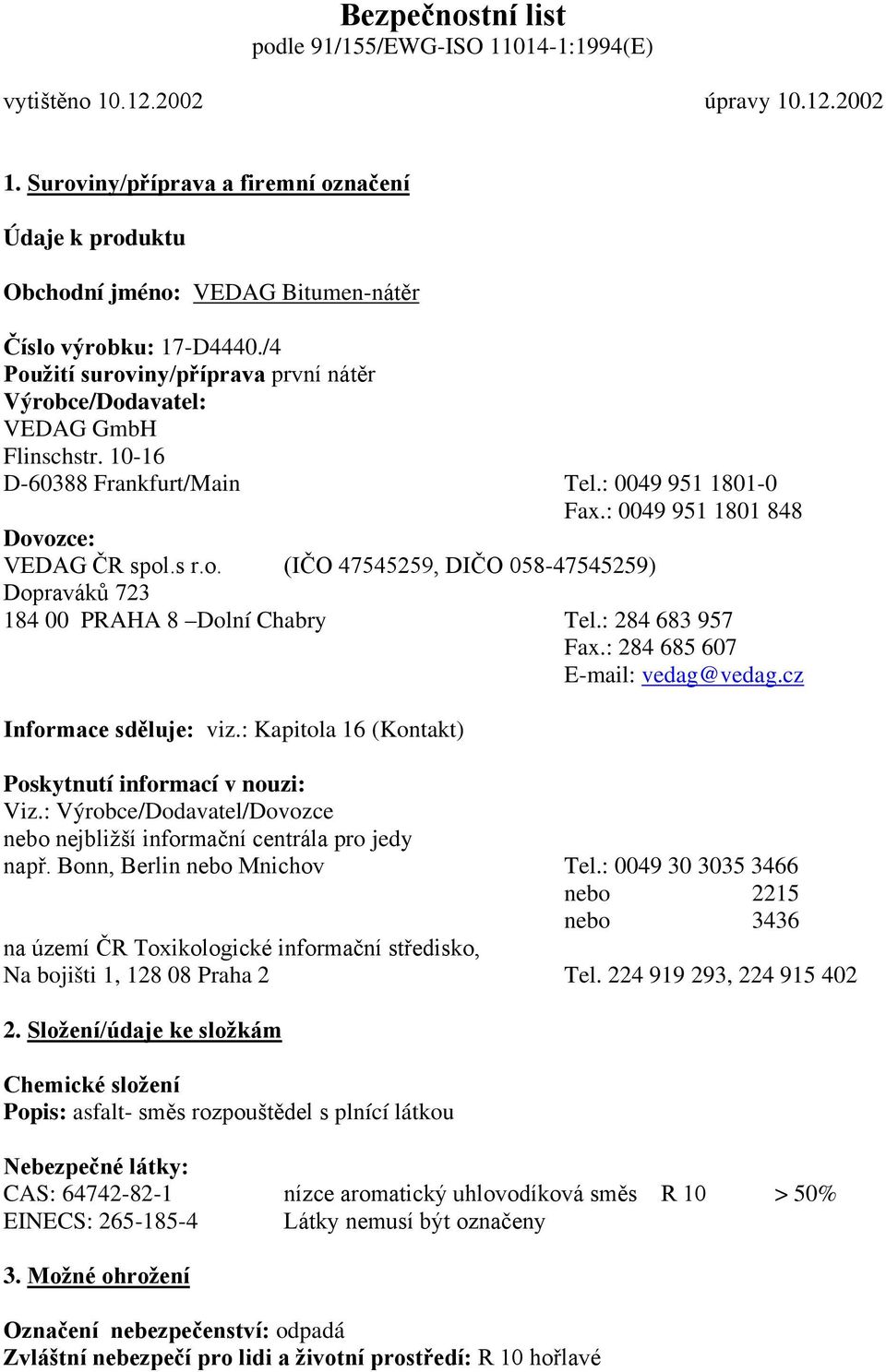 10-16 D-60388 Frankfurt/Main Tel.: 0049 951 1801-0 Fax.: 0049 951 1801 848 Dovozce: VEDAG ČR spol.s r.o. (IČO 47545259, DIČO 058-47545259) Dopraváků 723 184 00 PRAHA 8 Dolní Chabry Tel.