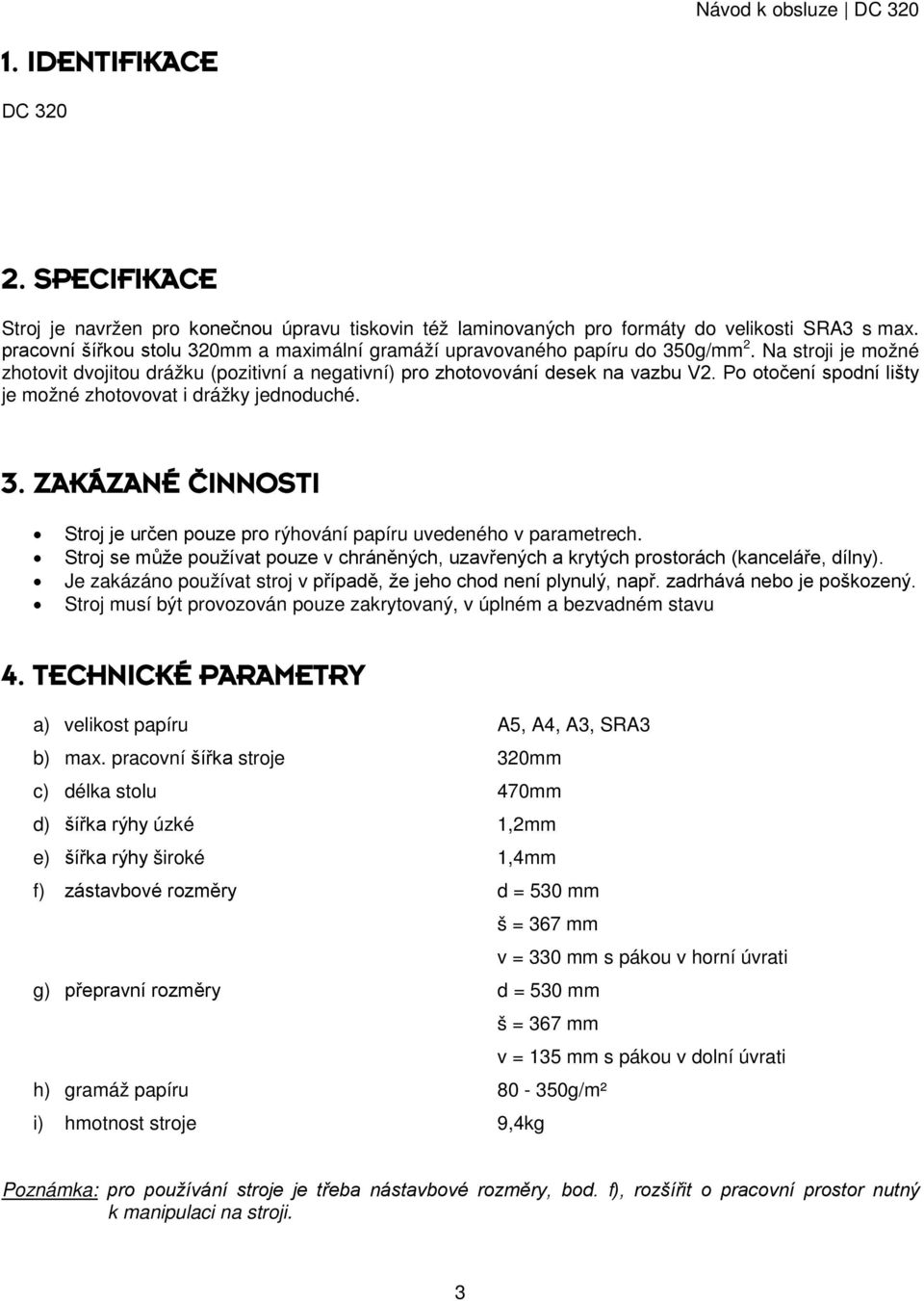 Po otočení spodní lišty je možné zhotovovat i drážky jednoduché. 3. ZAKÁZANÉ ČINNOSTI Stroj je určen pouze pro rýhování papíru uvedeného v parametrech.