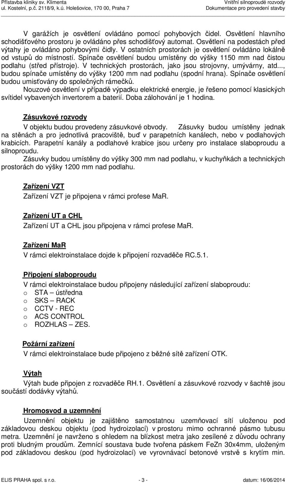 Spínače osvětlení budou umístěny do výšky 1150 mm nad čistou podlahu (střed přístroje). V technických prostorách, jako jsou strojovny, umývárny, atd.