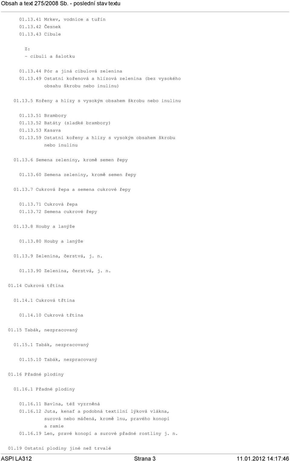 13.6 Semena zeleniny, kromě semen řepy 01.13.60 Semena zeleniny, kromě semen řepy 01.13.7 Cukrová řepa a semena cukrové řepy 01.13.71 Cukrová řepa 01.13.72 Semena cukrové řepy 01.13.8 Houby a lanýže 01.