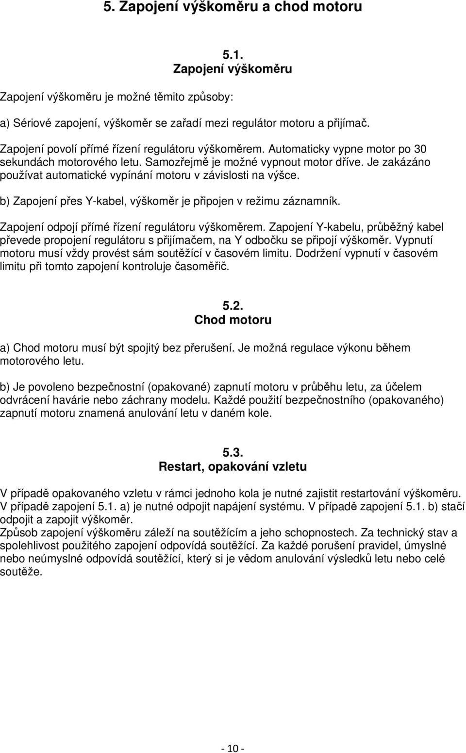 Je zakázáno používat automatické vypínání motoru v závislosti na výšce. b) Zapojení přes Y-kabel, výškoměr je připojen v režimu záznamník. Zapojení odpojí přímé řízení regulátoru výškoměrem.