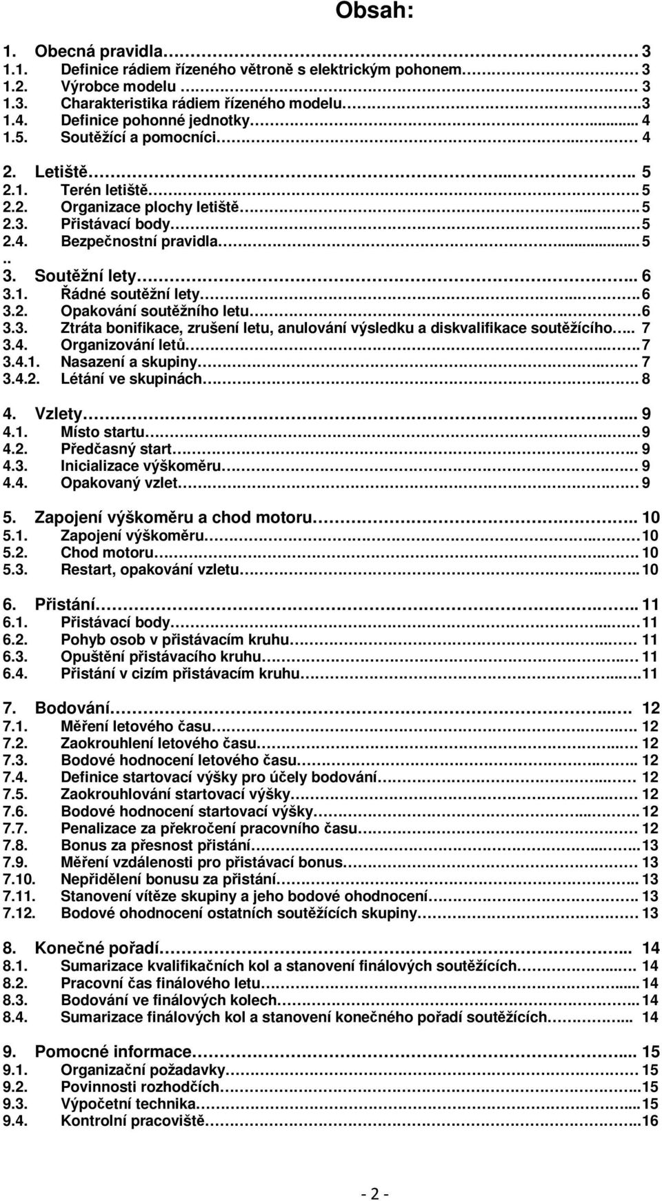 .. 6 3.2. Opakování soutěžního letu.. 6 3.3. Ztráta bonifikace, zrušení letu, anulování výsledku a diskvalifikace soutěžícího.. 7 3.4. Organizování letů... 7 3.4.1. Nasazení a skupiny... 7 3.4.2. Létání ve skupinách.