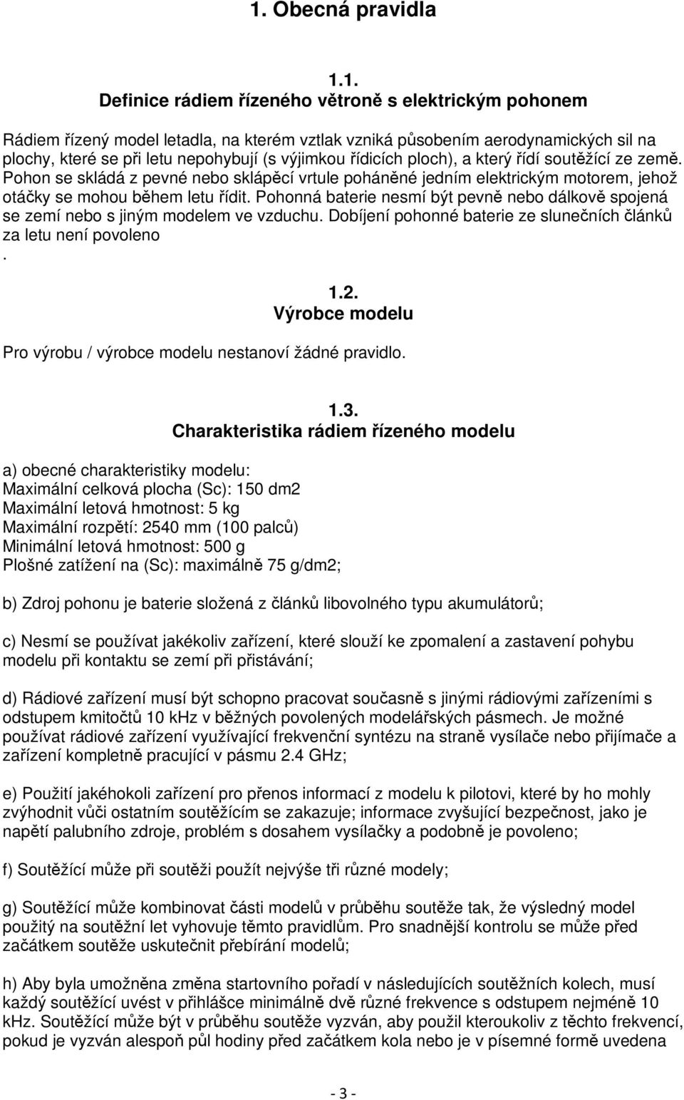 Pohonná baterie nesmí být pevně nebo dálkově spojená se zemí nebo s jiným modelem ve vzduchu. Dobíjení pohonné baterie ze slunečních článků za letu není povoleno. 1.2.