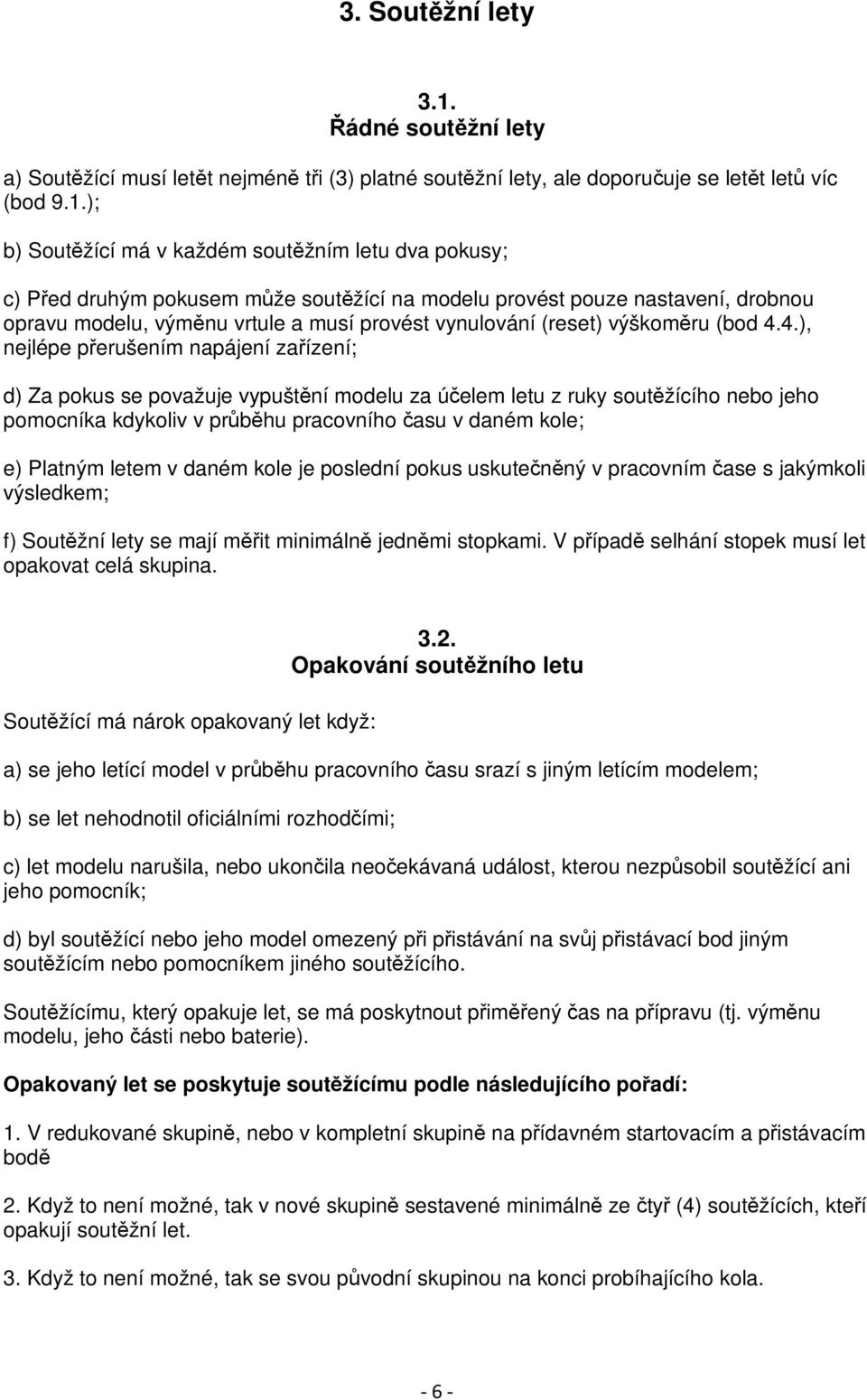 ); b) Soutěžící má v každém soutěžním letu dva pokusy; c) Před druhým pokusem může soutěžící na modelu provést pouze nastavení, drobnou opravu modelu, výměnu vrtule a musí provést vynulování (reset)