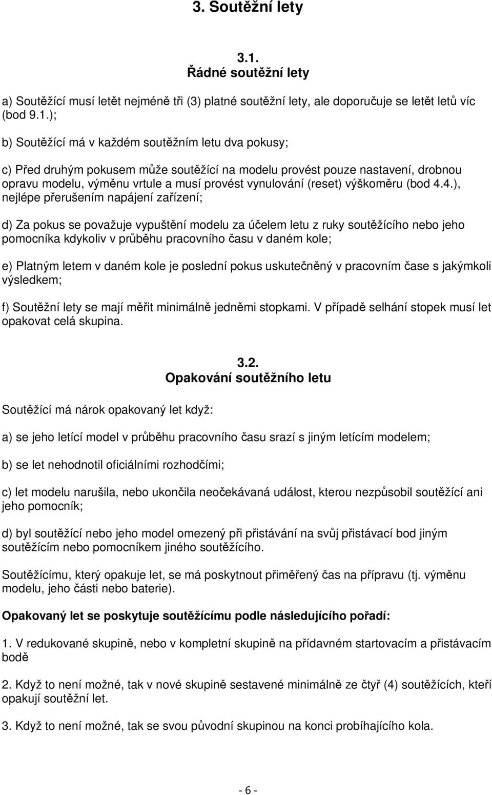 ); b) Soutěžící má v každém soutěžním letu dva pokusy; c) Před druhým pokusem může soutěžící na modelu provést pouze nastavení, drobnou opravu modelu, výměnu vrtule a musí provést vynulování (reset)