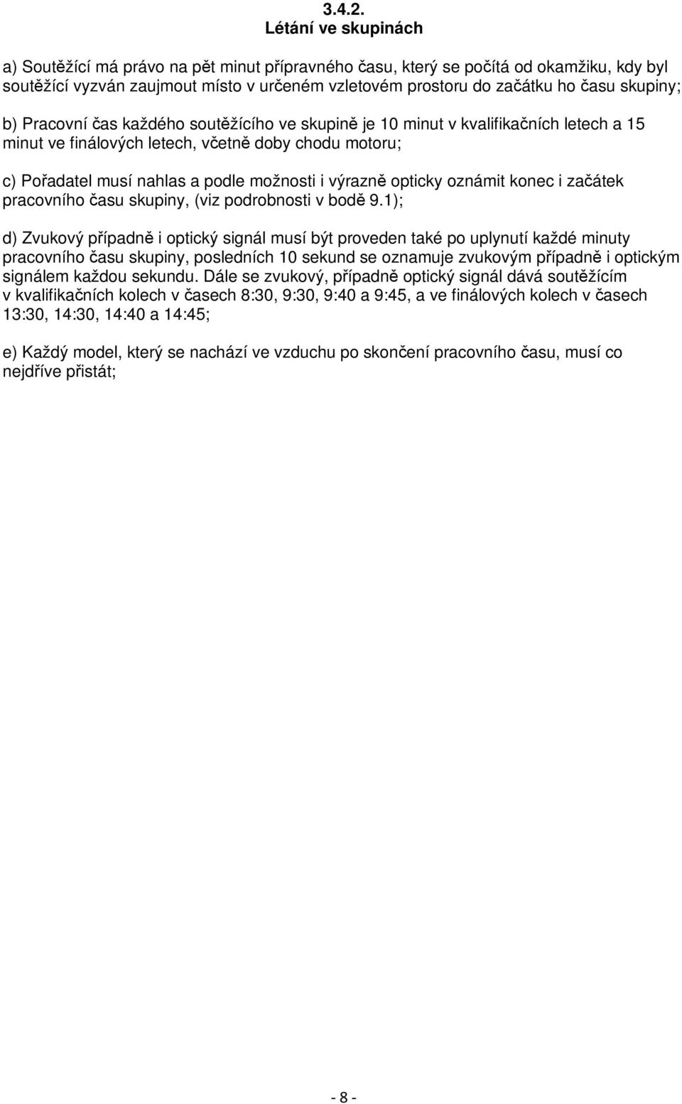 b) Pracovní čas každého soutěžícího ve skupině je 10 minut v kvalifikačních letech a 15 minut ve finálových letech, včetně doby chodu motoru; c) Pořadatel musí nahlas a podle možnosti i výrazně