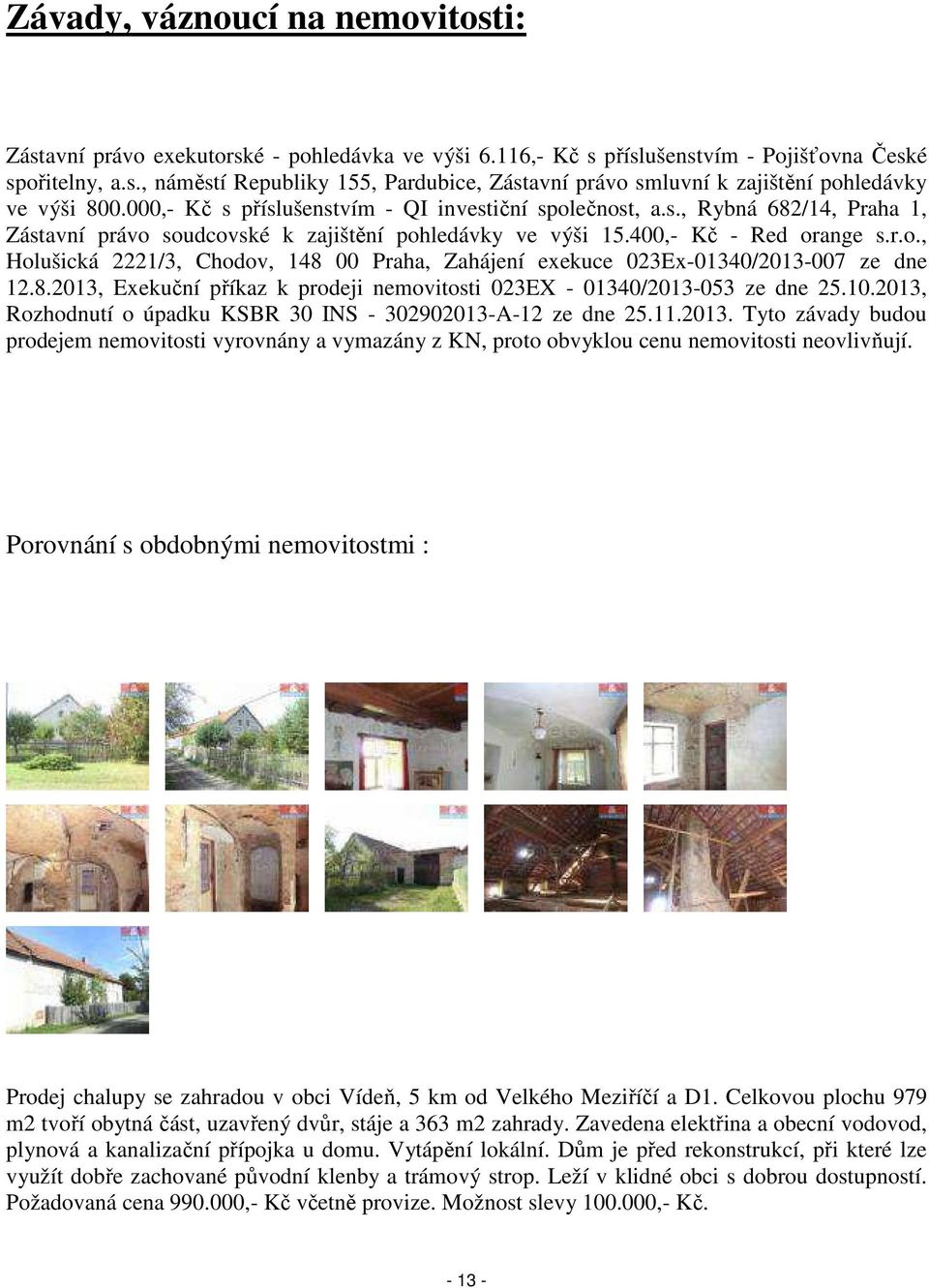 8.2013, Exekuční příkaz k prodeji nemovitosti 023EX - 01340/2013-053 ze dne 25.10.2013, Rozhodnutí o úpadku KSBR 30 INS - 302902013-A-12 ze dne 25.11.2013. Tyto závady budou prodejem nemovitosti vyrovnány a vymazány z KN, proto obvyklou cenu nemovitosti neovlivňují.