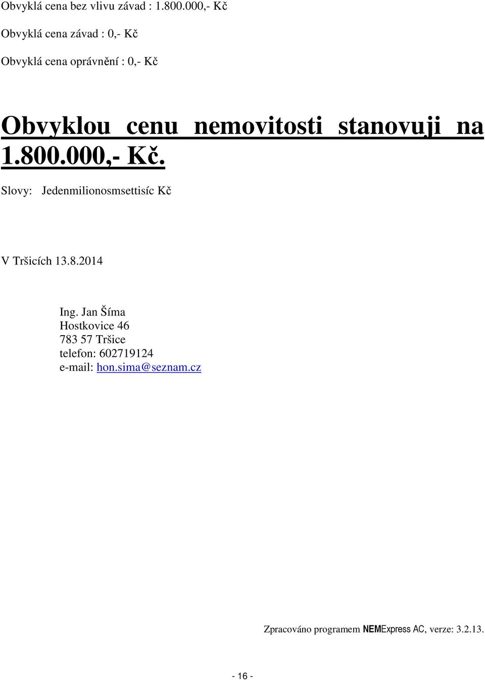 nemovitosti stanovuji na 1.800.000,- Kč. Slovy: Jedenmilionosmsettisíc Kč V Tršicích 13.8.2014 Ing.