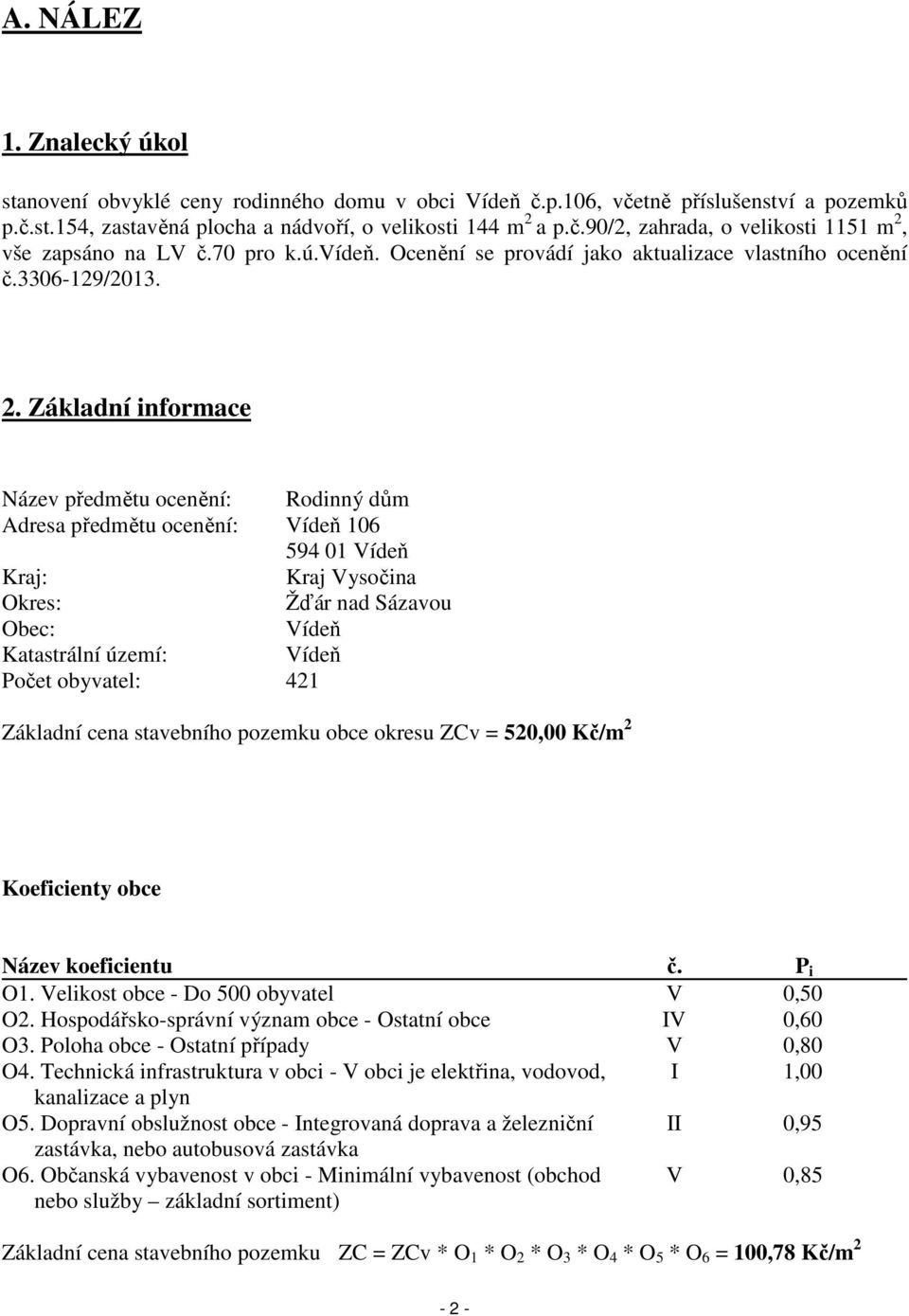 Základní informace Název předmětu ocenění: Rodinný dům Adresa předmětu ocenění: Vídeň 106 594 01 Vídeň Kraj: Kraj Vysočina Okres: Žďár nad Sázavou Obec: Vídeň Katastrální území: Vídeň Počet obyvatel: