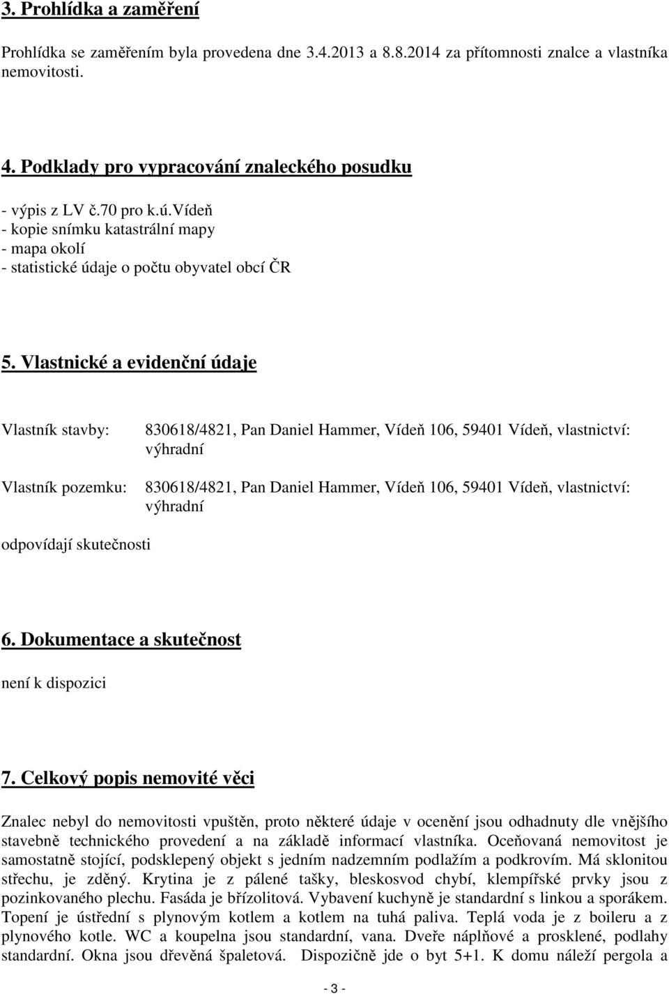 Vlastnické a evidenční údaje Vlastník stavby: Vlastník pozemku: 830618/4821, Pan Daniel Hammer, Vídeň 106, 59401 Vídeň, vlastnictví: výhradní 830618/4821, Pan Daniel Hammer, Vídeň 106, 59401 Vídeň,