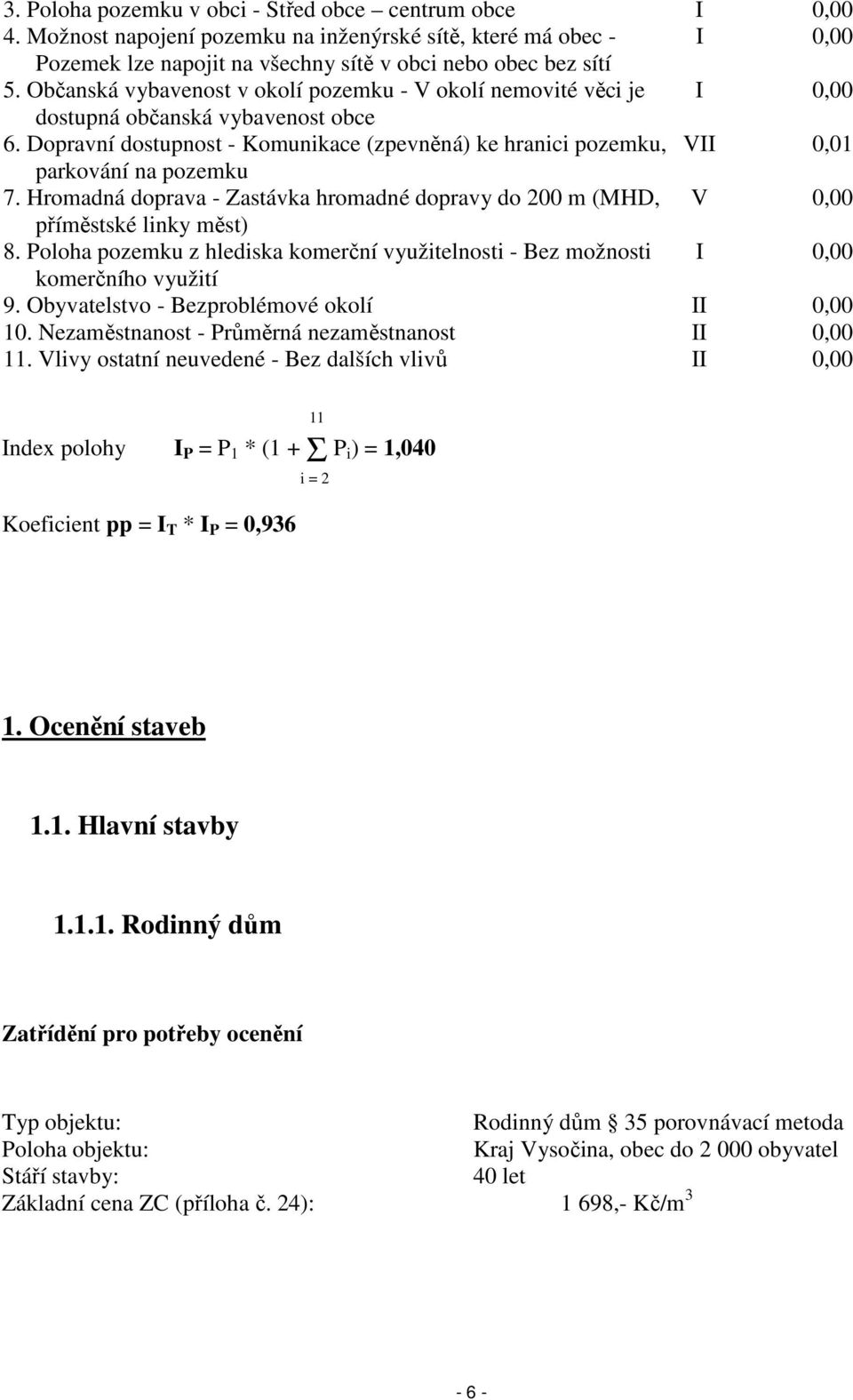 Dopravní dostupnost - Komunikace (zpevněná) ke hranici pozemku, VII 0,01 parkování na pozemku 7. Hromadná doprava - Zastávka hromadné dopravy do 200 m (MHD, V 0,00 příměstské linky měst) 8.