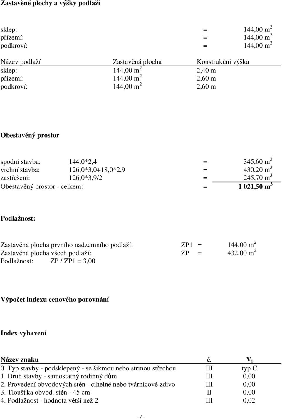 1 021,50 m 3 Podlažnost: Zastavěná plocha prvního nadzemního podlaží: ZP1 = 144,00 m 2 Zastavěná plocha všech podlaží: ZP = 432,00 m 2 Podlažnost: ZP / ZP1 = 3,00 Výpočet indexu cenového porovnání