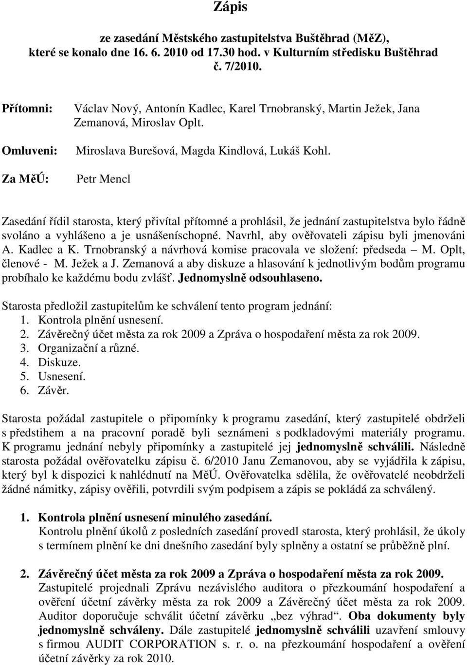 Petr Mencl Zasedání řídil starosta, který přivítal přítomné a prohlásil, že jednání zastupitelstva bylo řádně svoláno a vyhlášeno a je usnášeníschopné. Navrhl, aby ověřovateli zápisu byli jmenováni A.