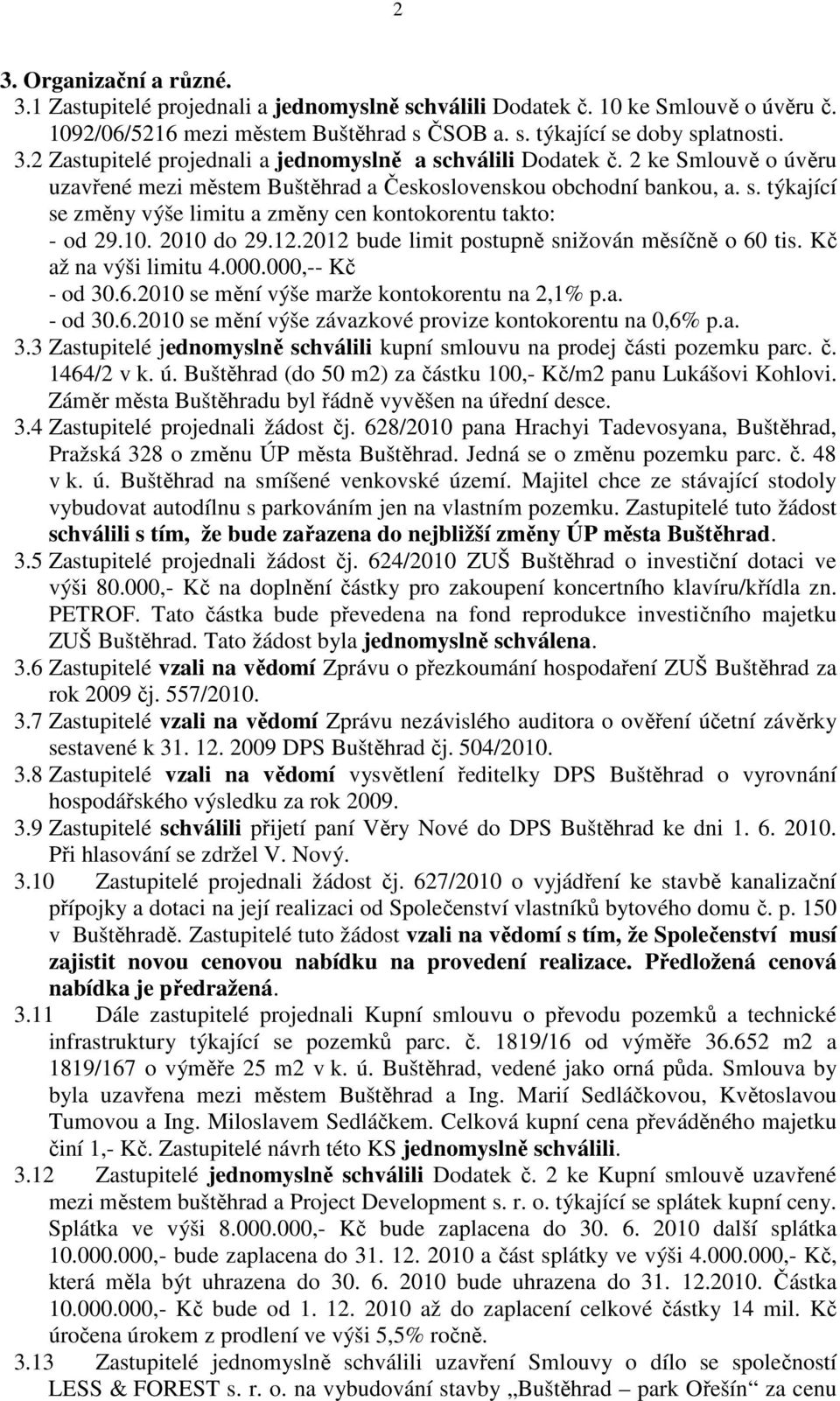 2012 bude limit postupně snižován měsíčně o 60 tis. Kč až na výši limitu 4.000.000,-- Kč - od 30.6.2010 se mění výše marže kontokorentu na 2,1% p.a. - od 30.6.2010 se mění výše závazkové provize kontokorentu na 0,6% p.