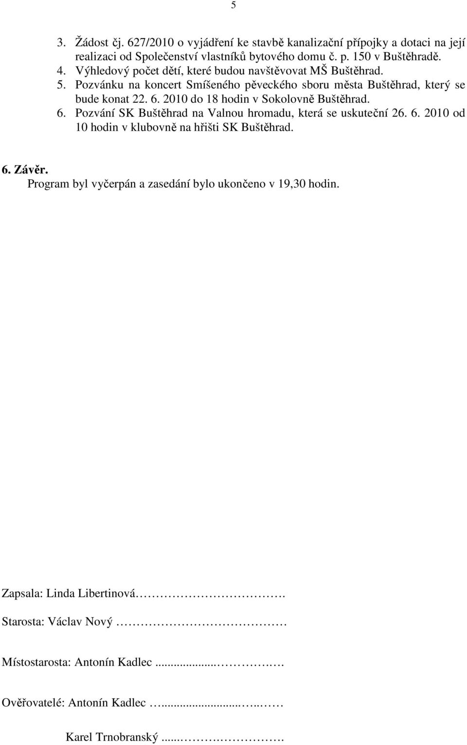 2010 do 18 hodin v Sokolovně Buštěhrad. 6. Pozvání SK Buštěhrad na Valnou hromadu, která se uskuteční 26. 6. 2010 od 10 hodin v klubovně na hřišti SK Buštěhrad. 6. Závěr.