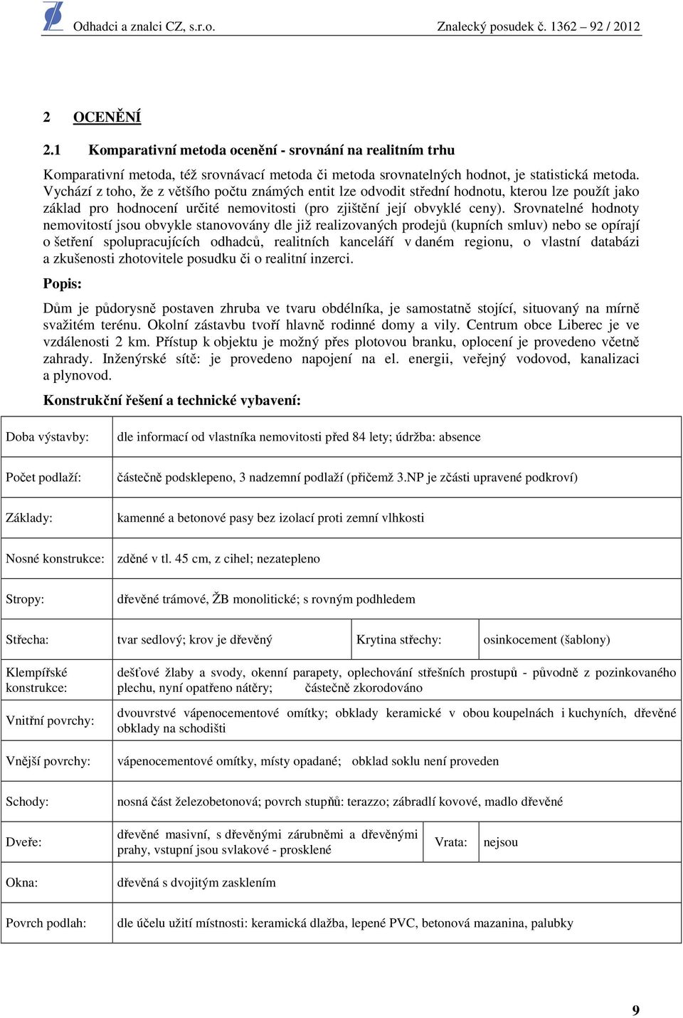 Srovnatelné hodnoty nemovitostí jsou obvykle stanovovány dle již realizovaných prodejů (kupních smluv) nebo se opírají o šetření spolupracujících odhadců, realitních kanceláří v daném regionu, o
