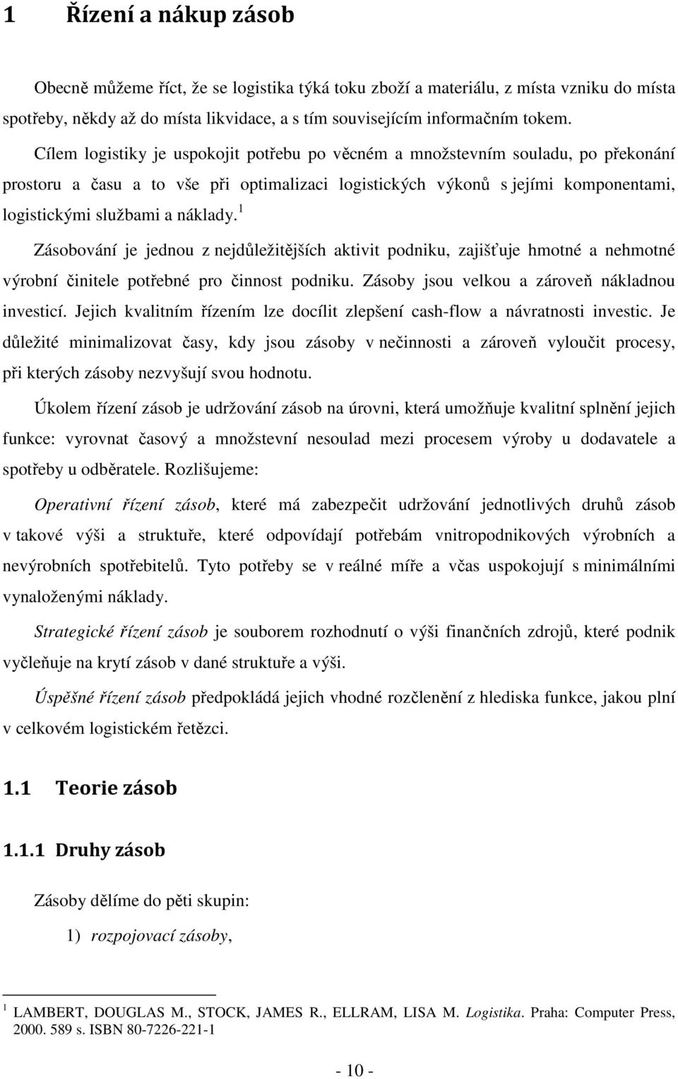 1 Zásobování je jednou z nejdůležitějších aktivit podniku, zajišťuje hmotné a nehmotné výrobní činitele potřebné pro činnost podniku. Zásoby jsou velkou a zároveň nákladnou investicí.