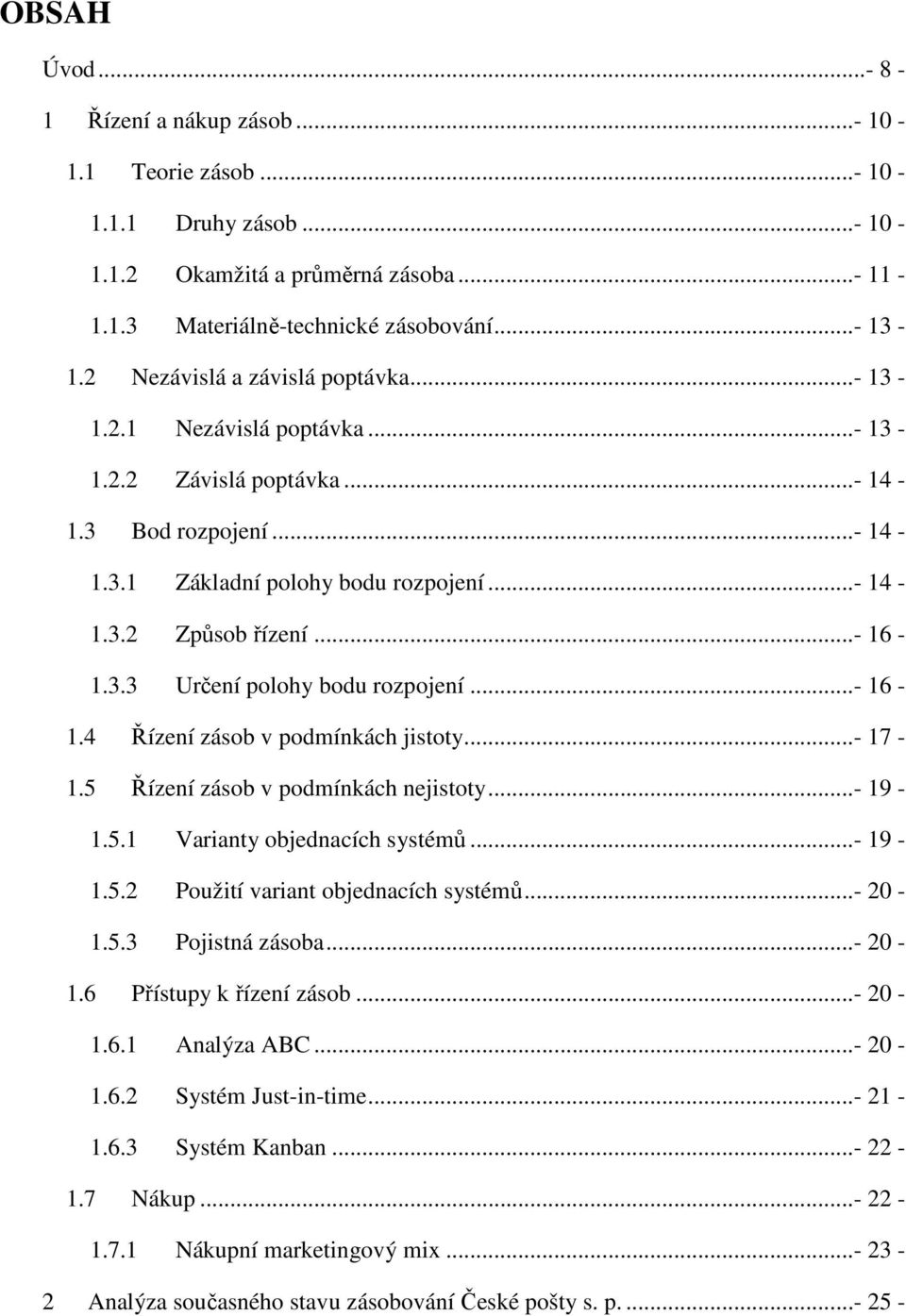 ..- 16-1.4 Řízení zásob v podmínkách jistoty...- 17-1.5 Řízení zásob v podmínkách nejistoty...- 19-1.5.1 Varianty objednacích systémů...- 19-1.5.2 Použití variant objednacích systémů...- 20-1.5.3 Pojistná zásoba.