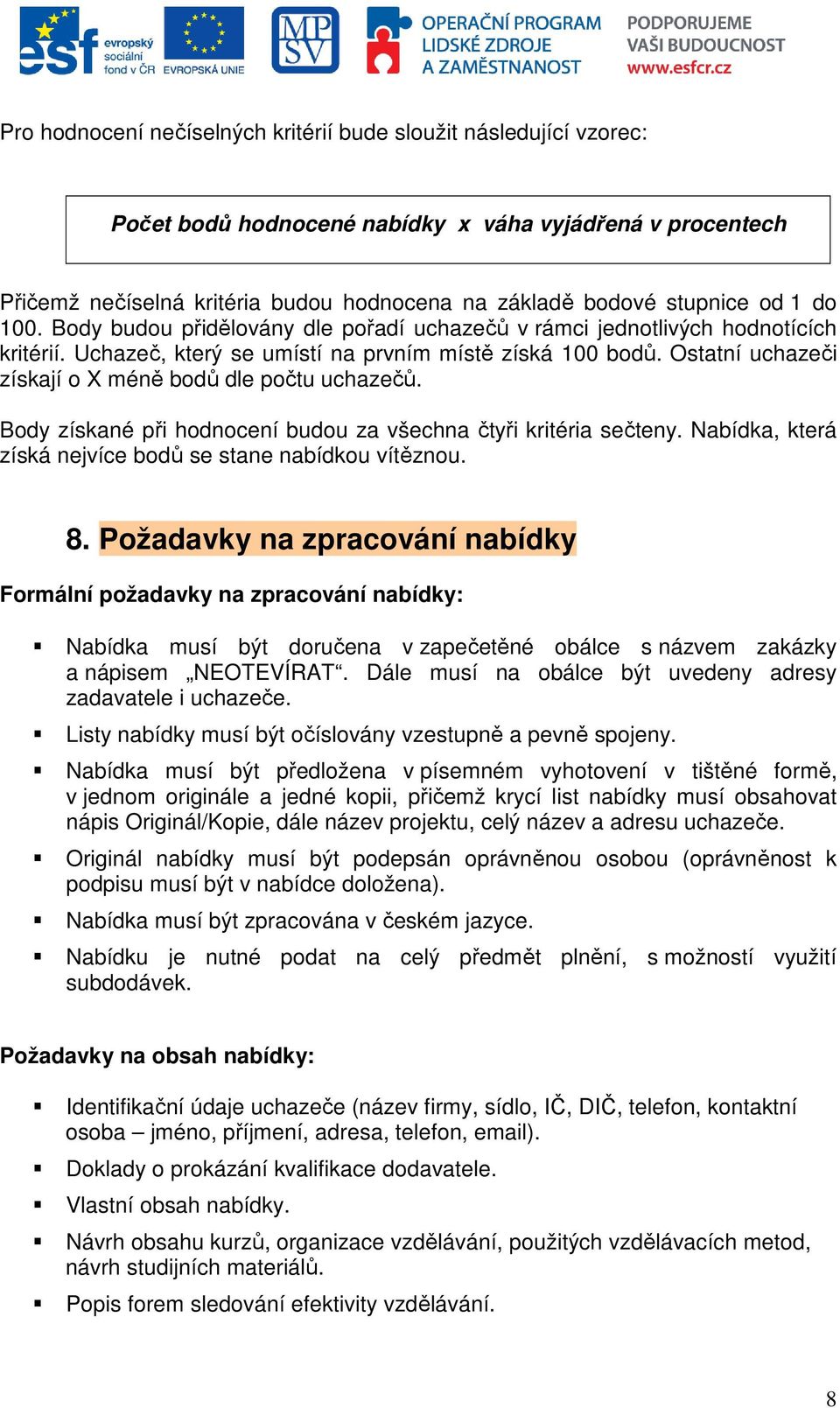 Ostatní uchazeči získají o X méně bodů dle počtu uchazečů. Body získané při hodnocení budou za všechna čtyři kritéria sečteny. Nabídka, která získá nejvíce bodů se stane nabídkou vítěznou. 8.