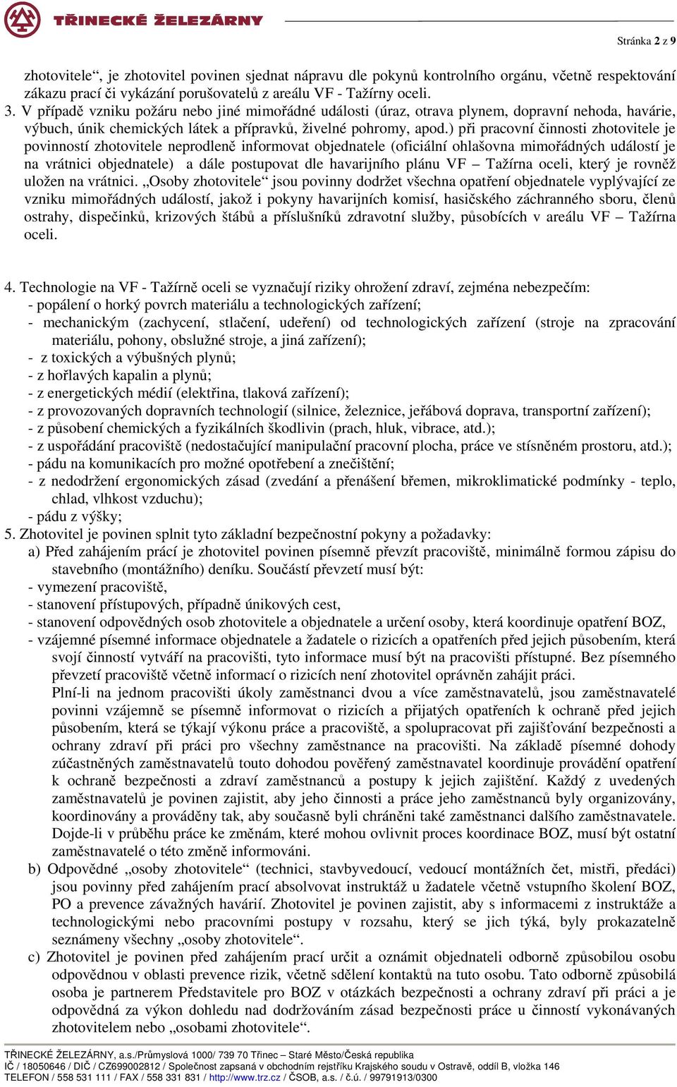 ) při pracovní činnosti zhotovitele je povinností zhotovitele neprodleně informovat objednatele (oficiální ohlašovna mimořádných událostí je na vrátnici objednatele) a dále postupovat dle havarijního