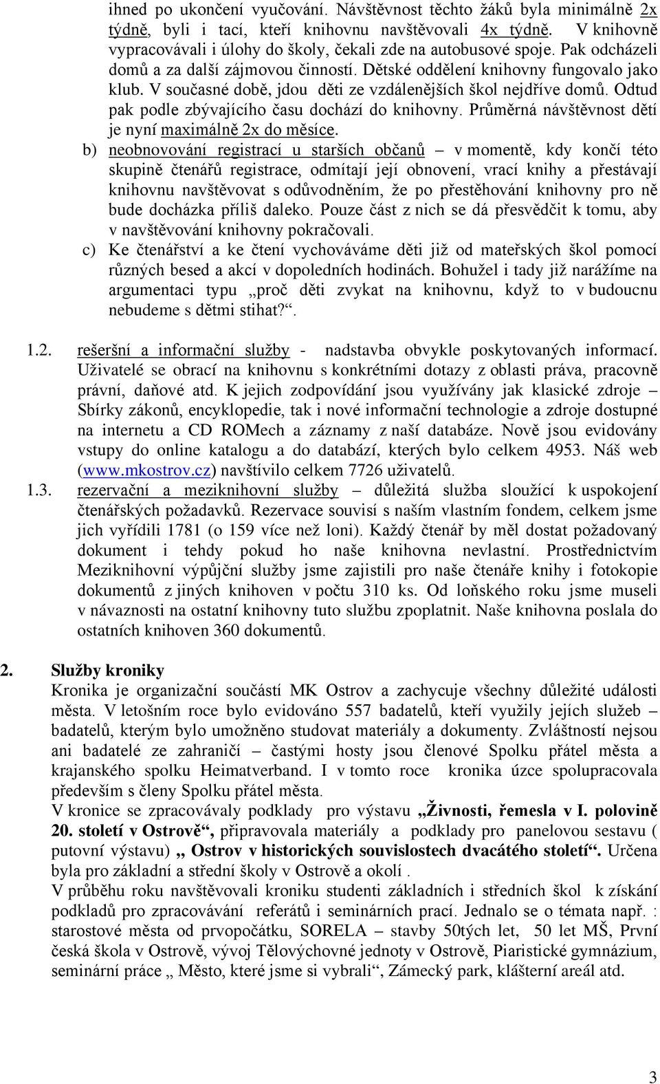 V současné době, jdou děti ze vzdálenějších škol nejdříve domů. Odtud pak podle zbývajícího času dochází do knihovny. Průměrná návštěvnost dětí je nyní maximálně 2x do měsíce.