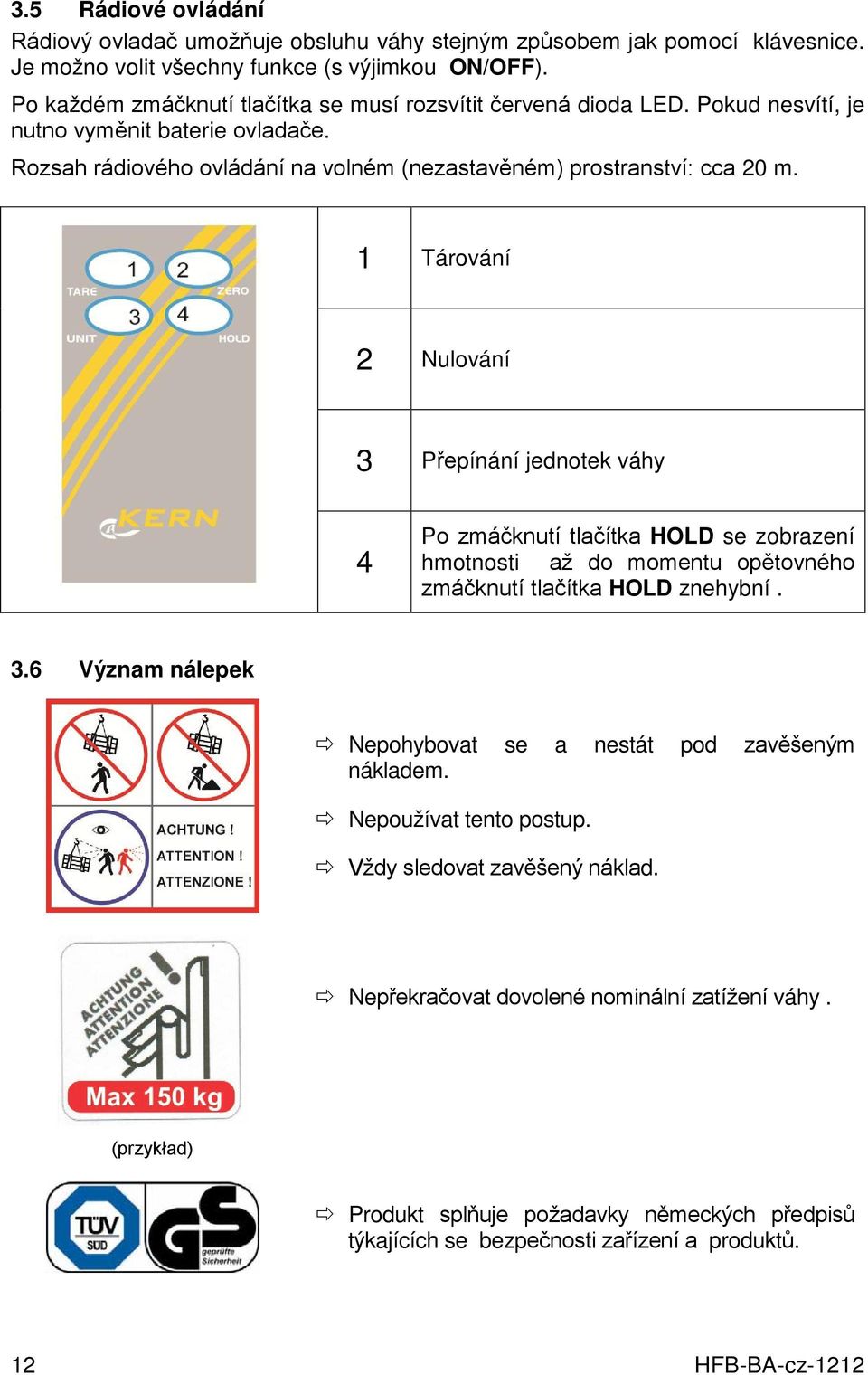 1 Tárování 2 Nulování 3 Přepínání jednotek váhy 4 Po zmáčknutí tlačítka HOLD se zobrazení hmotnosti až do momentu opětovného zmáčknutí tlačítka HOLD znehybní. 3.6 Význam nálepek Nepohybovat se a nestát pod zavěšeným nákladem.