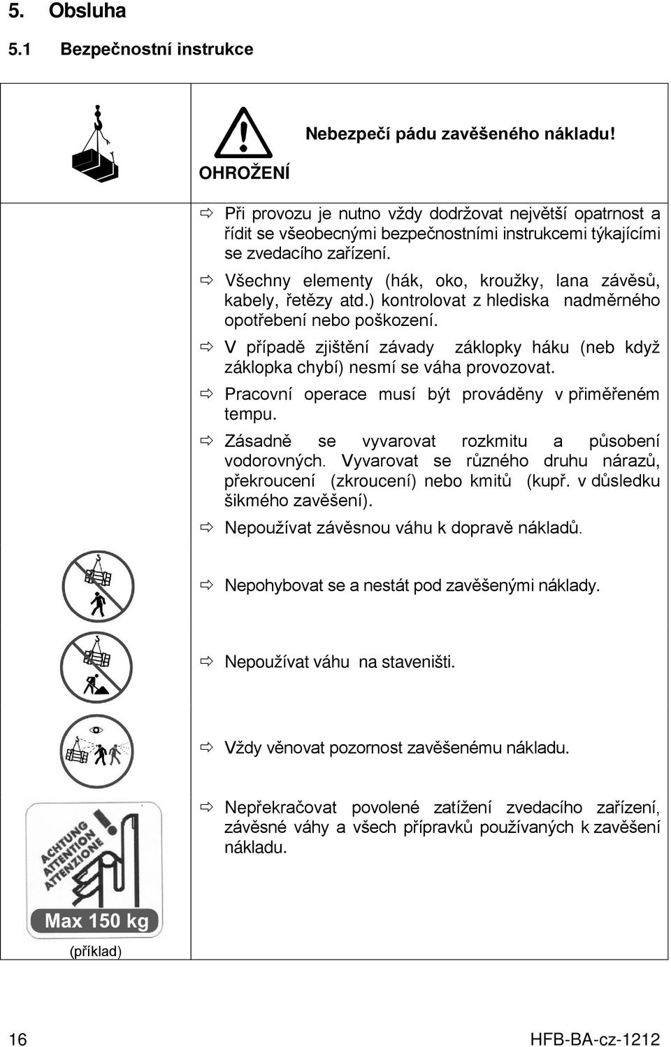 Všechny elementy (hák, oko, kroužky, lana závěsů, kabely, řetězy atd.) kontrolovat z hlediska nadměrného opotřebení nebo poškození.