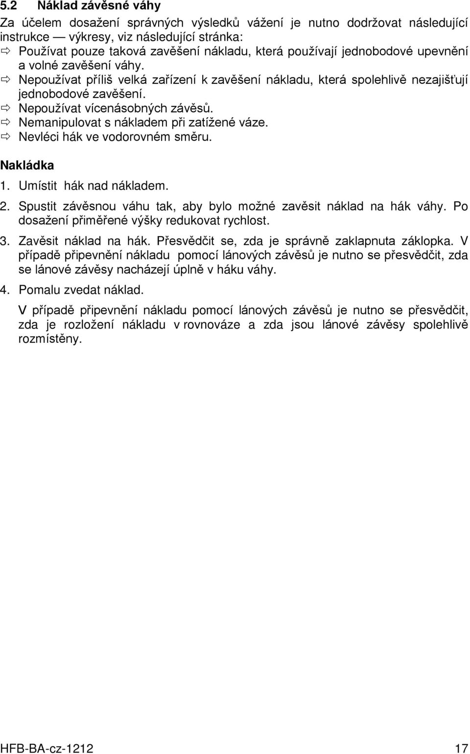 Nemanipulovat s nákladem při zatížené váze. Nevléci hák ve vodorovném směru. Nakládka 1. Umístit hák nad nákladem. 2. Spustit závěsnou váhu tak, aby bylo možné zavěsit náklad na hák váhy.