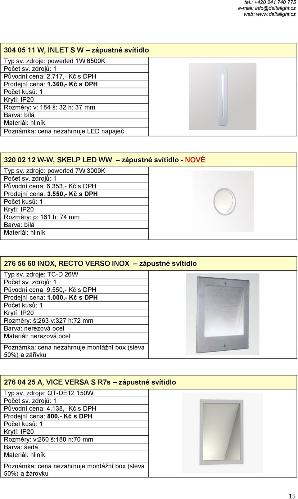 353,- Kč s DPH Prodejní cena: 3.550,- Kč s DPH Rozměry: p: 161 h: 74 mm 276 56 60 INOX, RECTO VERSO INOX zápustné svítidlo Typ sv. zdroje: TC-D 26W Původní cena: 9.550,- Kč s DPH Prodejní cena: 1.