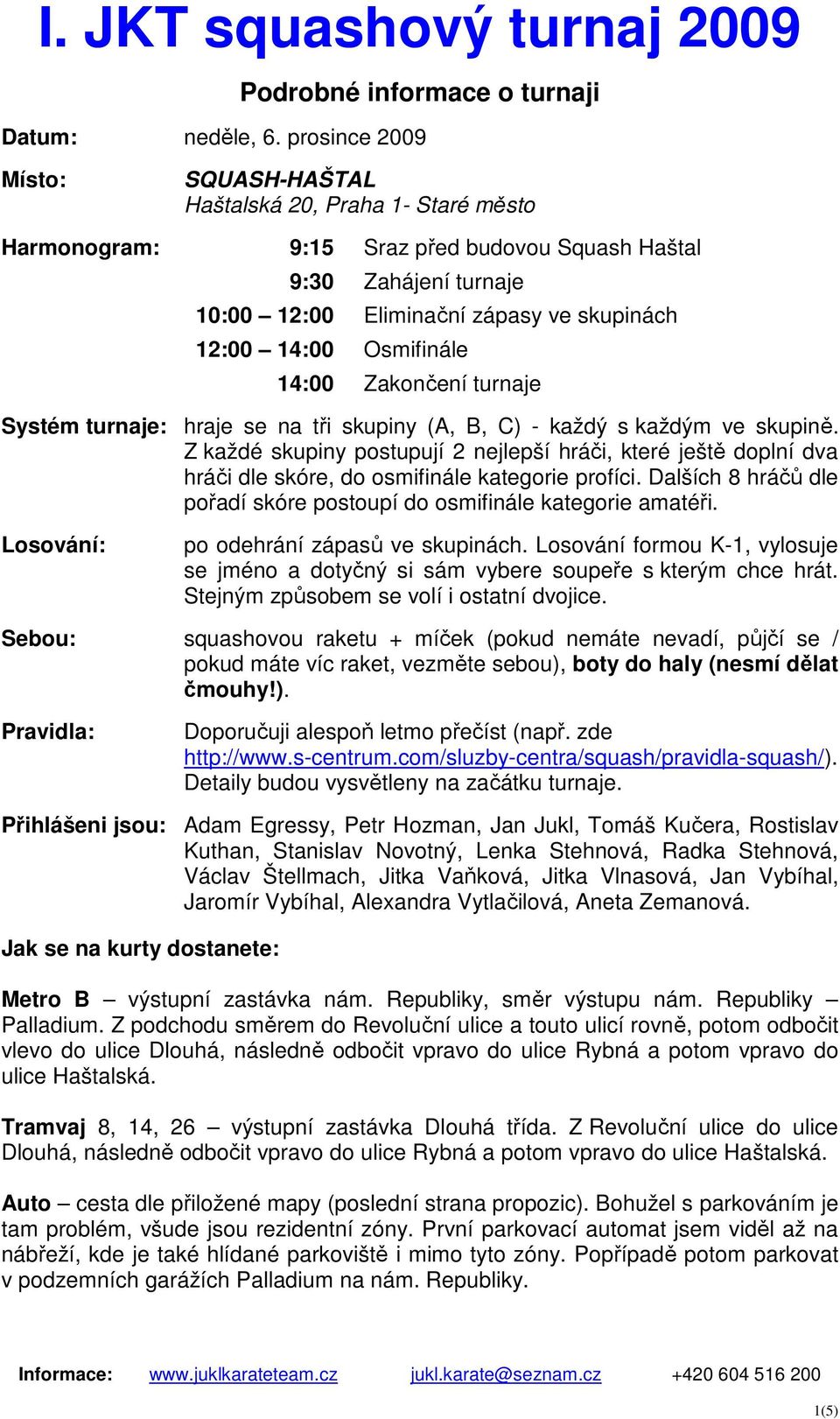 Osmifinále 14:00 Zakončení turnaje Systém turnaje: hraje se na tři skupiny (A, B, C) - každý s každým ve skupině.