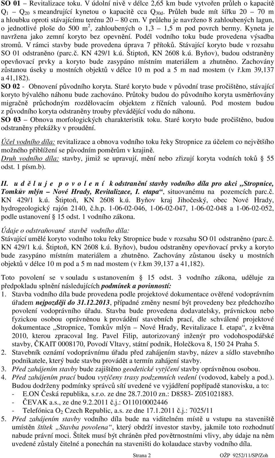 Kyneta je navržena jako zemní koryto bez opevnění. Podél vodního toku bude provedena výsadba stromů. V rámci stavby bude provedena úprava 7 přítoků.