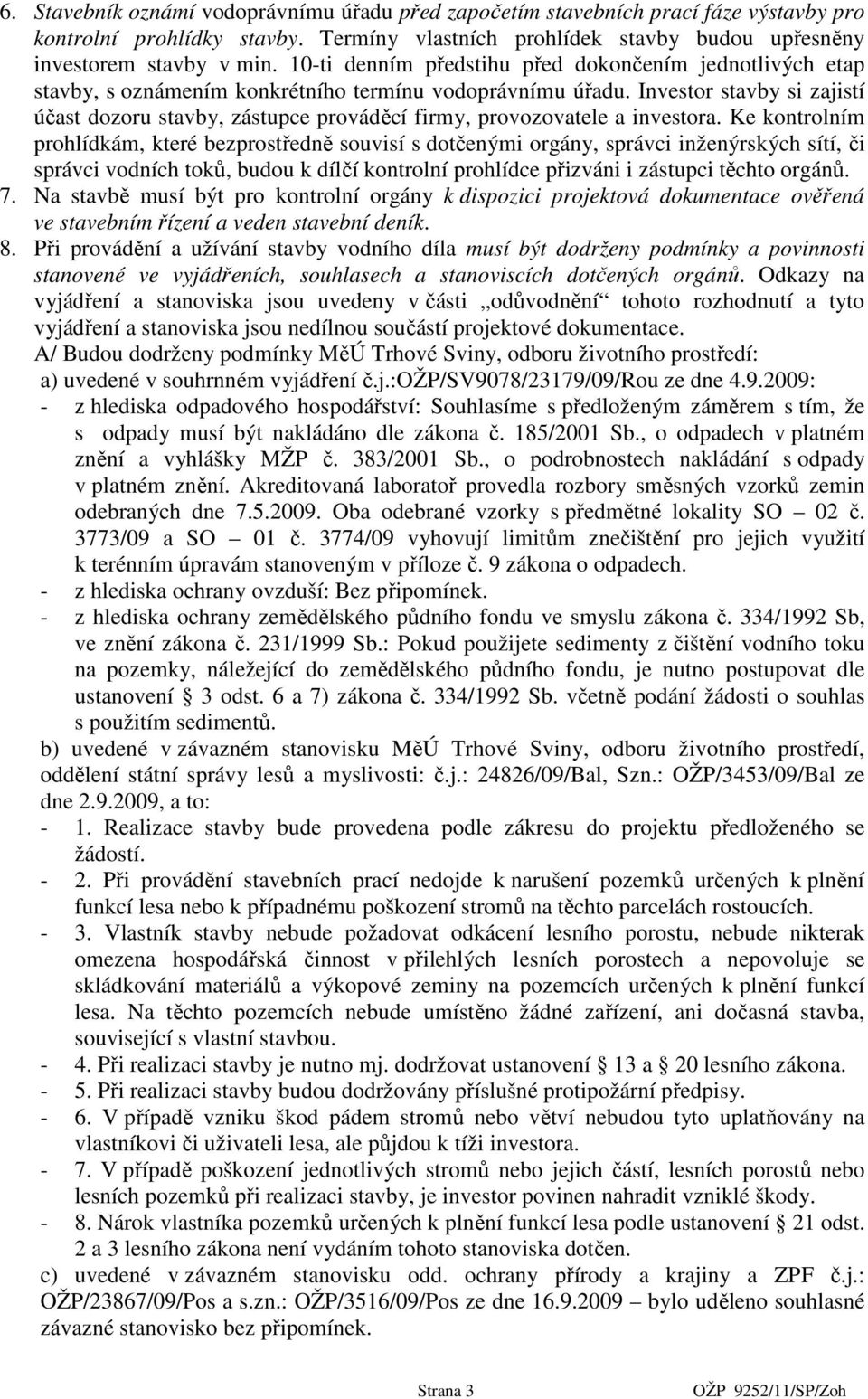 Investor stavby si zajistí účast dozoru stavby, zástupce prováděcí firmy, provozovatele a investora.