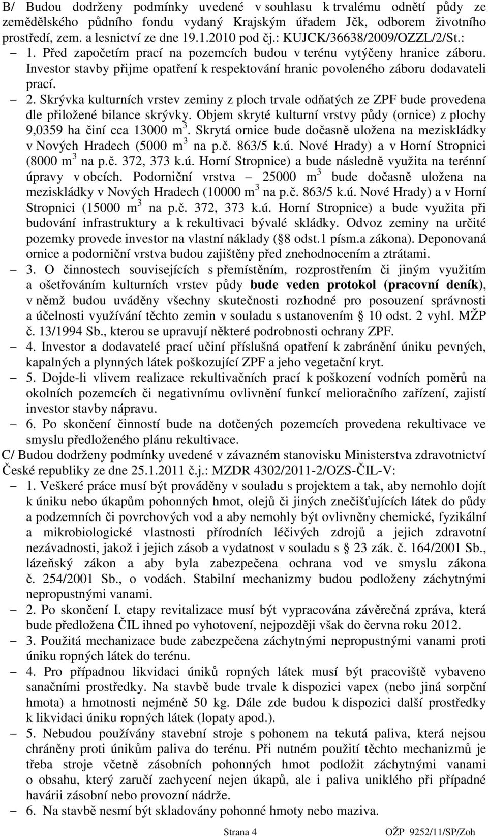 Skrývka kulturních vrstev zeminy z ploch trvale odňatých ze ZPF bude provedena dle přiložené bilance skrývky. Objem skryté kulturní vrstvy půdy (ornice) z plochy 9,0359 ha činí cca 13000 m 3.