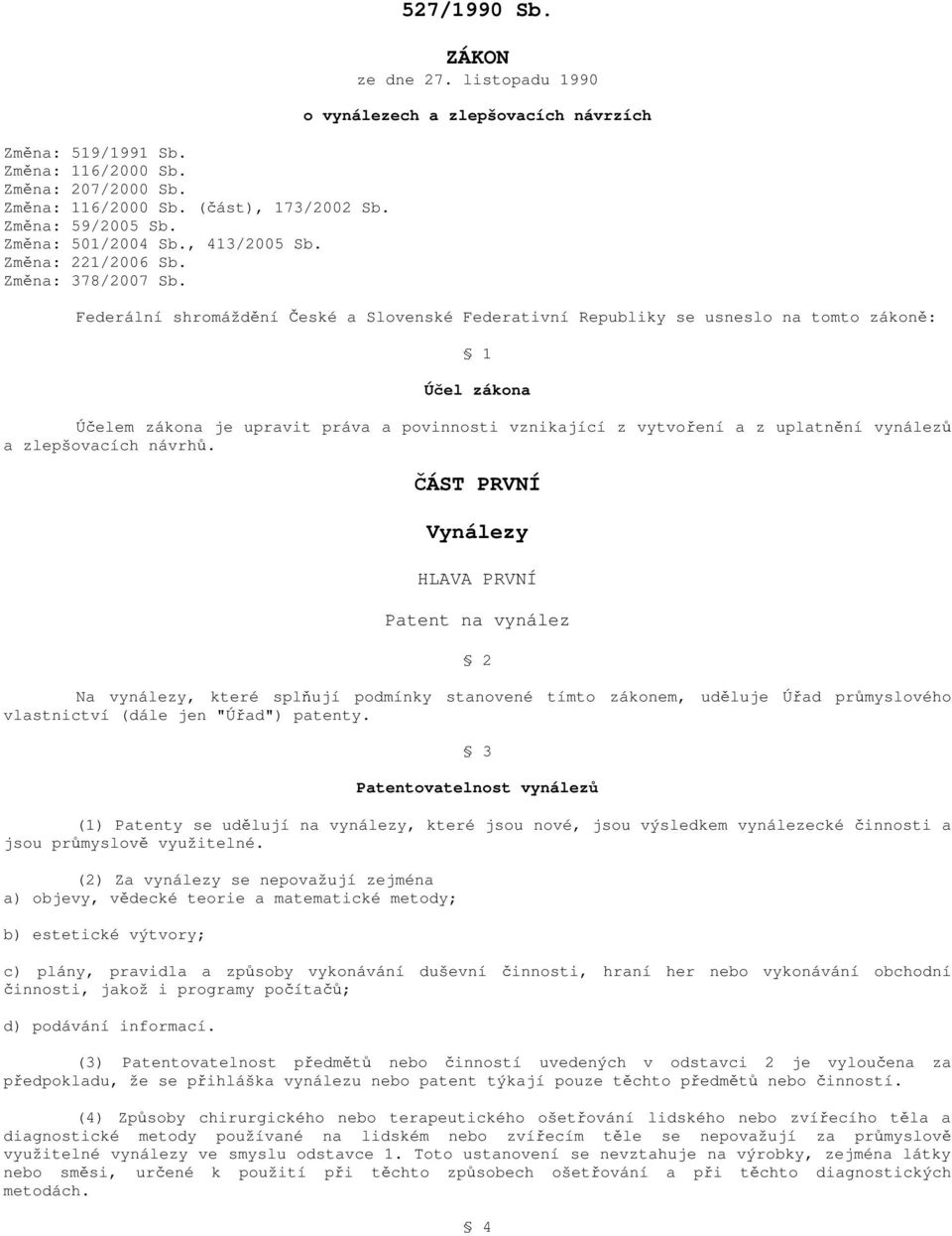 listopadu 1990 o vynálezech a zlepšovacích návrzích Federální shromáždění České a Slovenské Federativní Republiky se usneslo na tomto zákoně: 1 Účel zákona Účelem zákona je upravit práva a povinnosti